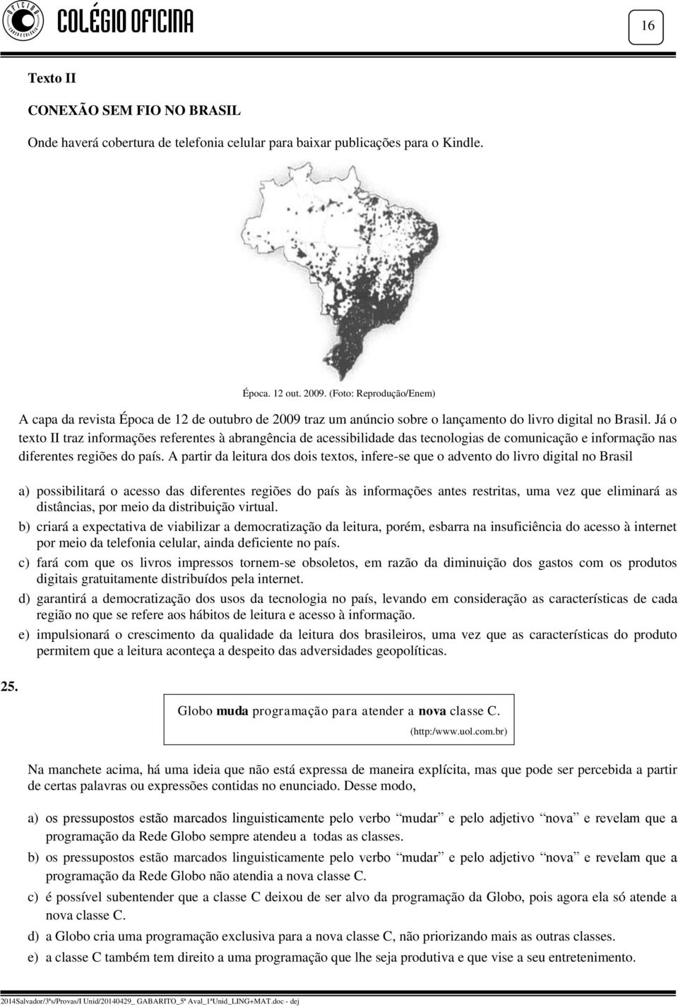 Já o texto II traz informações referentes à abrangência de acessibilidade das tecnologias de comunicação e informação nas diferentes regiões do país.