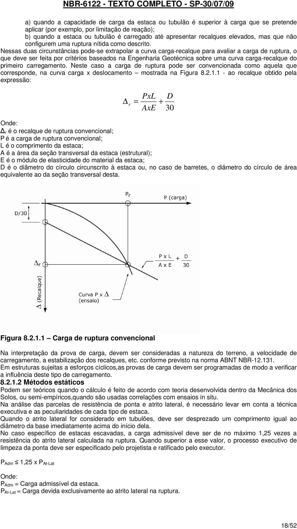 Nessas duas circunstâncias pode-se extrapolar a curva carga-recalque para avaliar a carga de ruptura, o que deve ser feita por critérios baseados na Engenharia Geotécnica sobre uma curva