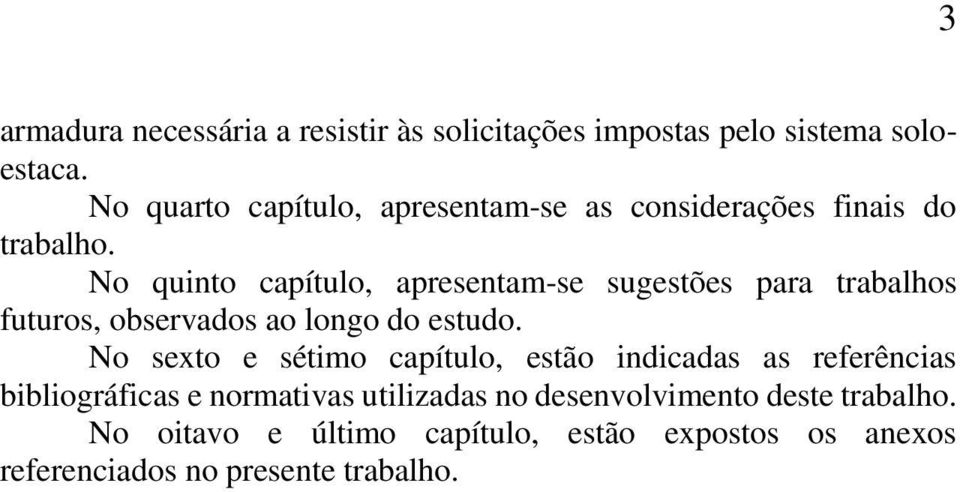 No quinto capítulo, apresentam-se sugestões para trabalhos futuros, observados ao longo do estudo.