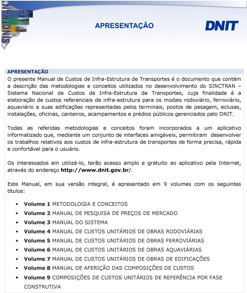 representadas pelos terminais, postos de pesagem, eclusas, instalações, oficinas, canteiros, acampamentos e prédios públicos gerenciados pelo DNIT.