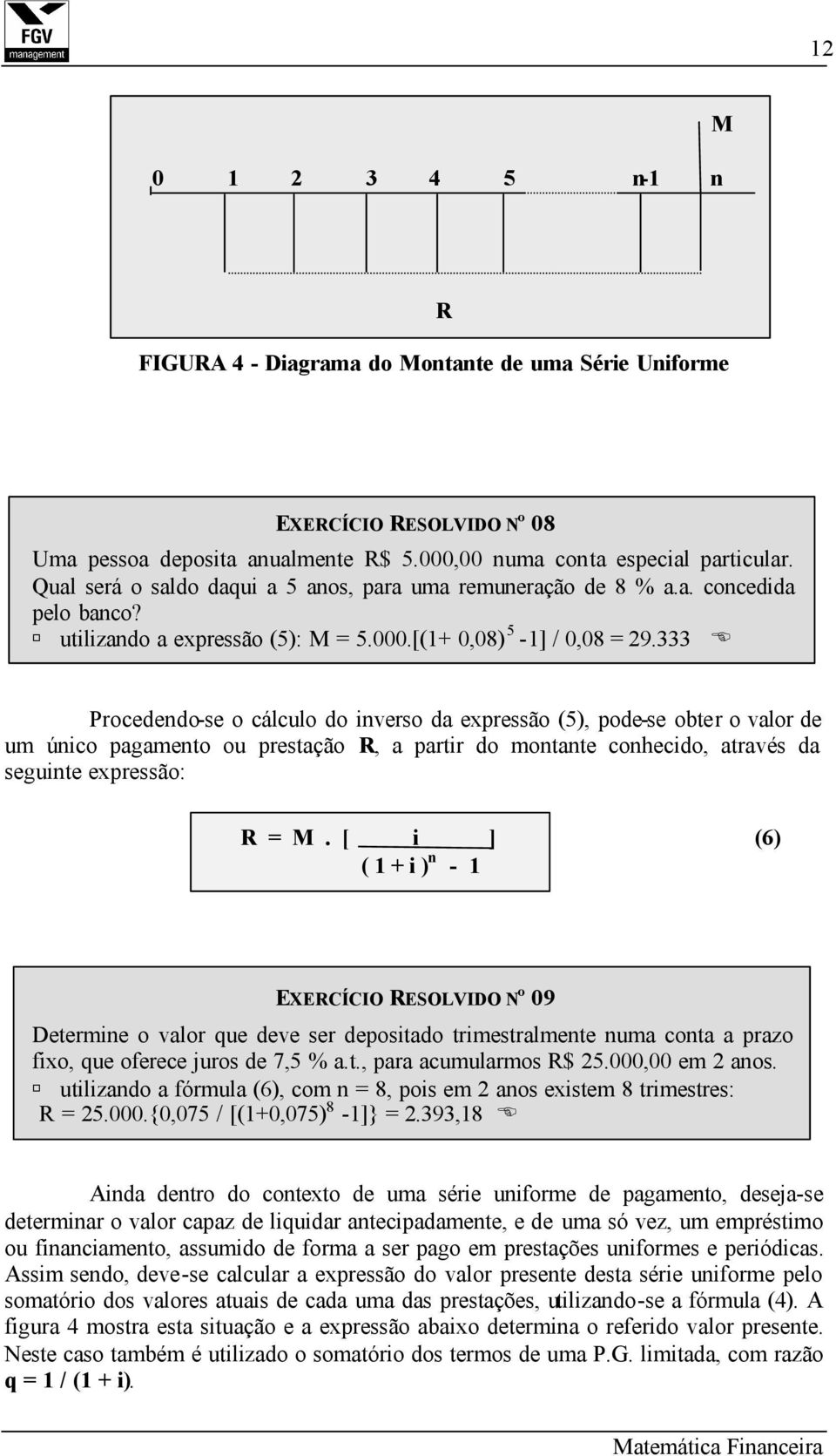 333 Procedendo-se o cálculo do inverso da expressão (5), pode-se obter o valor de um único pagamento ou prestação R, a partir do montante conhecido, através da seguinte expressão: R = M.