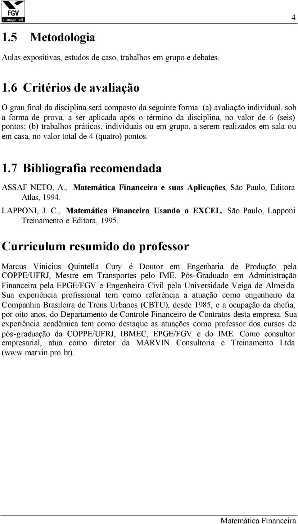 de 4 (quatro) pontos. 1.7 Bibliografia recomendada ASSAF NETO, A., e suas Aplicações, São Paulo, Editora Atlas, 1994. LAPPONI, J. C., Usando o EXCEL, São Paulo, Lapponi Treinamento e Editora, 1995.