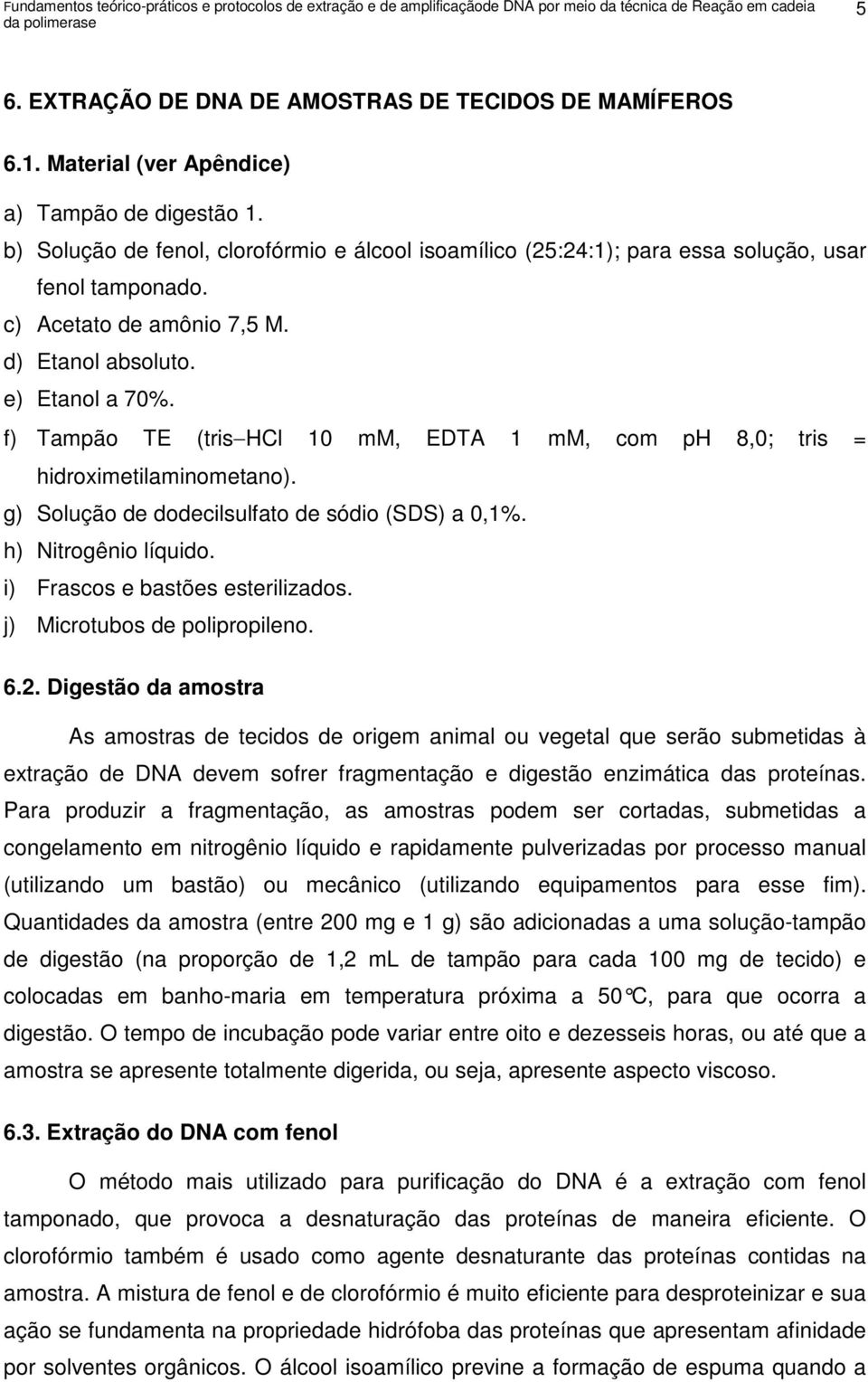 d) Etanol absoluto. e) Etanol a 70%. f) Tampão TE (tris HCl 10 mm, EDTA 1 mm, com ph 8,0; tris = hidroximetilaminometano). g) Solução de dodecilsulfato de sódio (SDS) a 0,1%. h) Nitrogênio líquido.