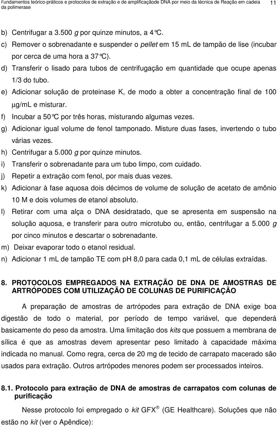 d) Transferir o lisado para tubos de centrifugação em quantidade que ocupe apenas 1/3 do tubo. e) Adicionar solução de proteinase K, de modo a obter a concentração final de 100 µg/ml e misturar.