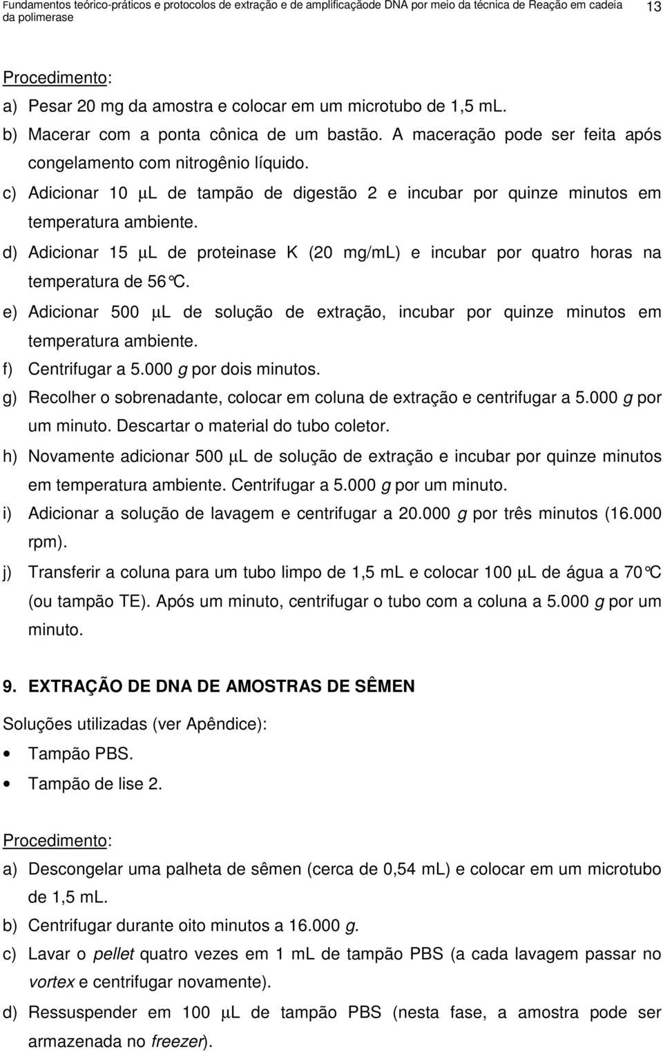 c) Adicionar 10 µl de tampão de digestão 2 e incubar por quinze minutos em temperatura ambiente. d) Adicionar 15 µl de proteinase K (20 mg/ml) e incubar por quatro horas na temperatura de 56 C.