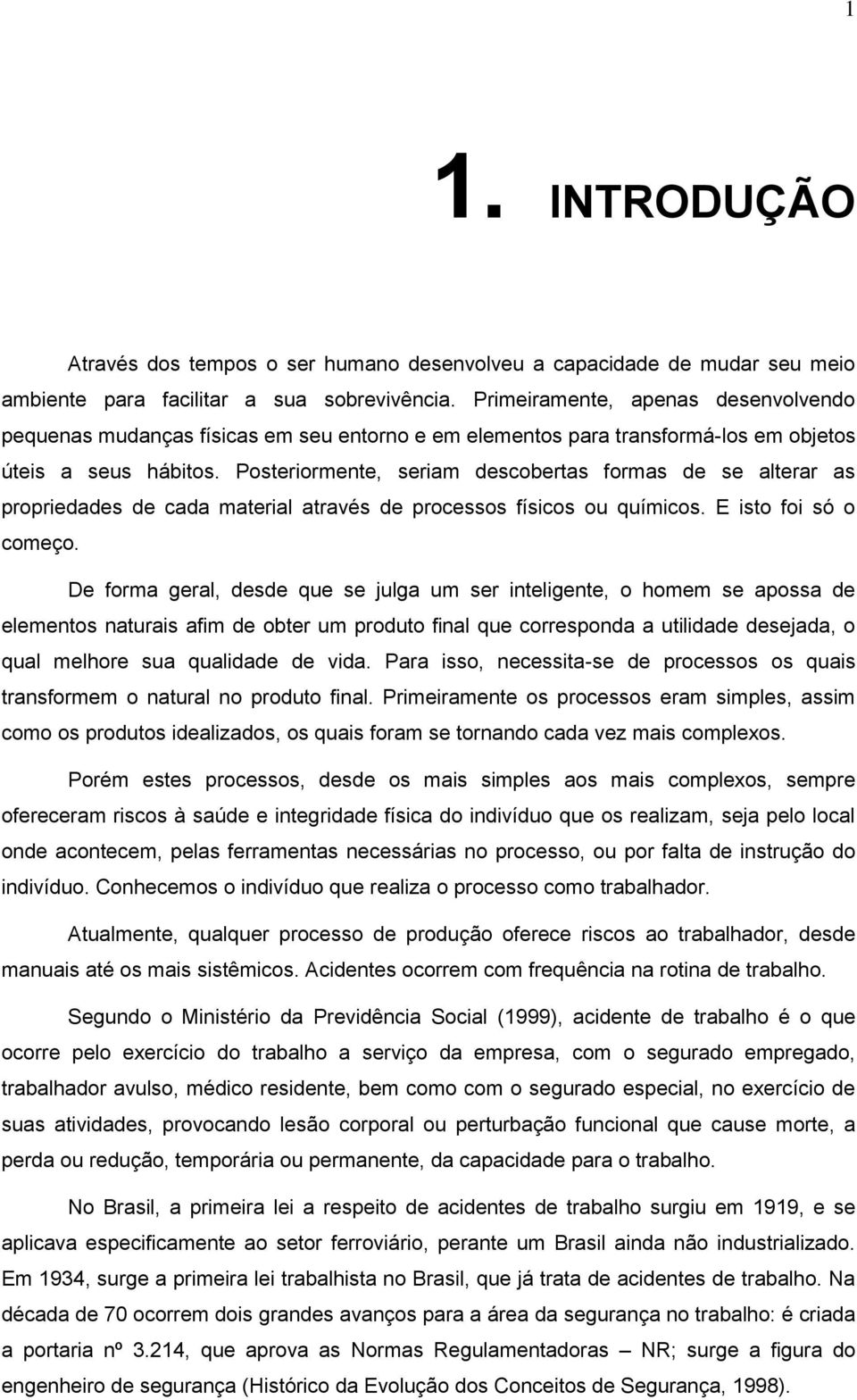 Posteriormente, seriam descobertas formas de se alterar as propriedades de cada material através de processos físicos ou químicos. E isto foi só o começo.