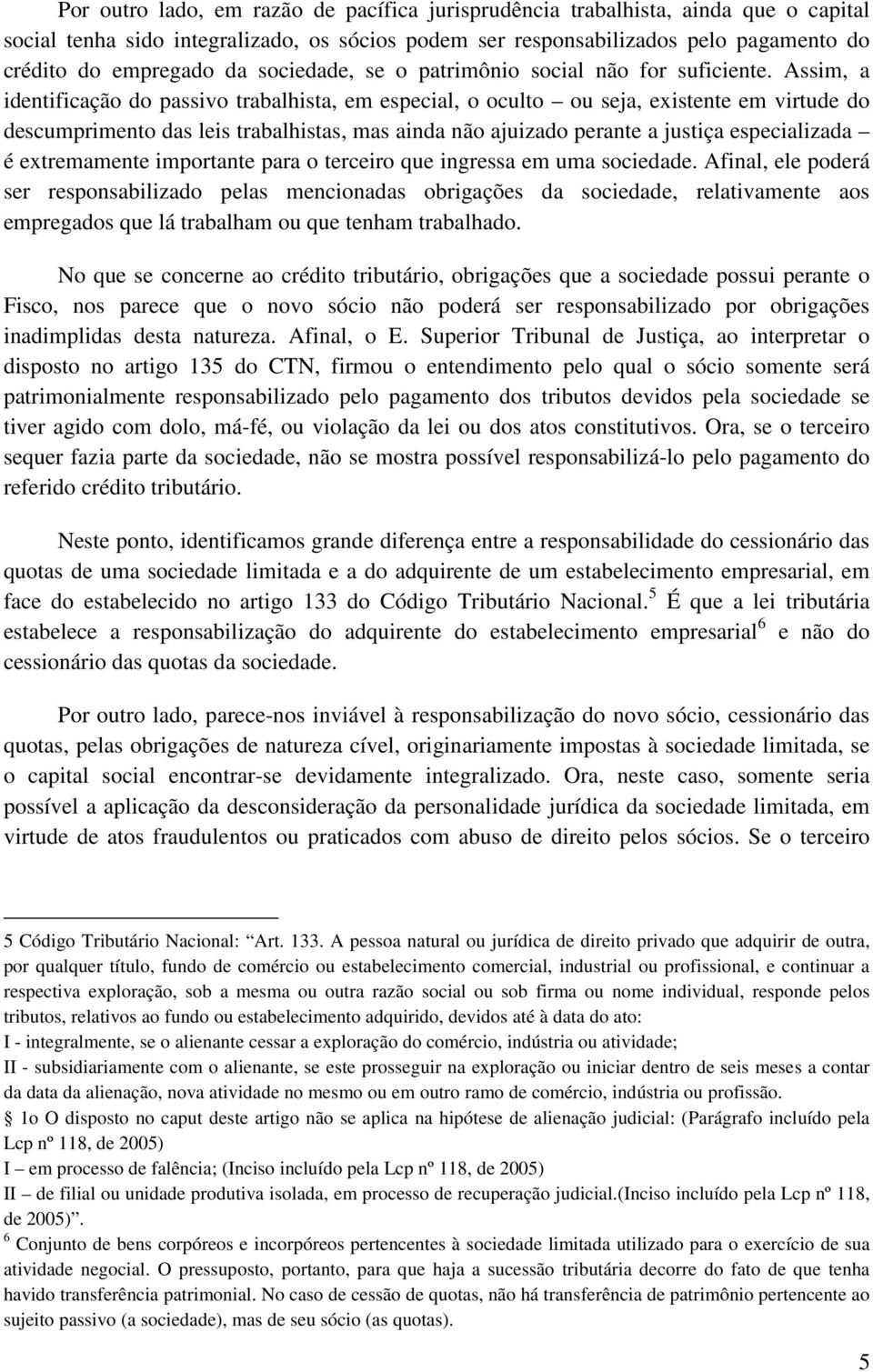 Assim, a identificação do passivo trabalhista, em especial, o oculto ou seja, existente em virtude do descumprimento das leis trabalhistas, mas ainda não ajuizado perante a justiça especializada é