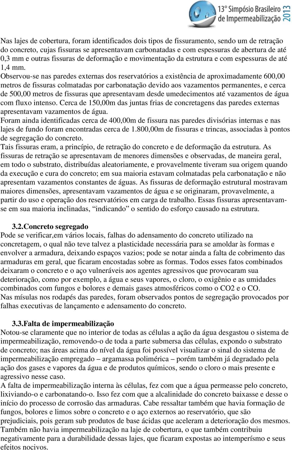 Observou-se nas paredes externas dos reservatórios a existência de aproximadamente 600,00 metros de fissuras colmatadas por carbonatação devido aos vazamentos permanentes, e cerca de 500,00 metros de