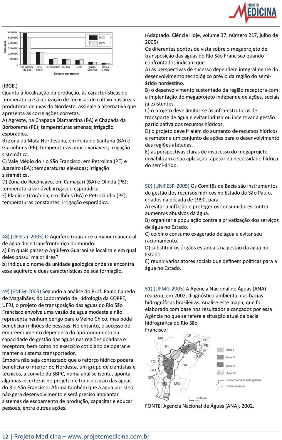 correlações corretas. A) Agreste, na Chapada Diamantina (BA) e Chapada da Borborema (PE); temperaturas amenas; irrigação esporádica.