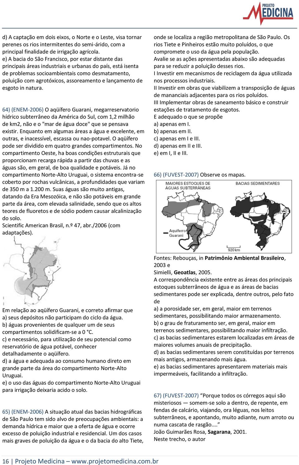 e lançamento de esgoto in natura. 64) (ENEM-2006) O aqüífero Guarani, megarreservatorio hídrico subterrâneo da América do Sul, com 1,2 milhão de km2, não e o "mar de água doce" que se pensava existir.