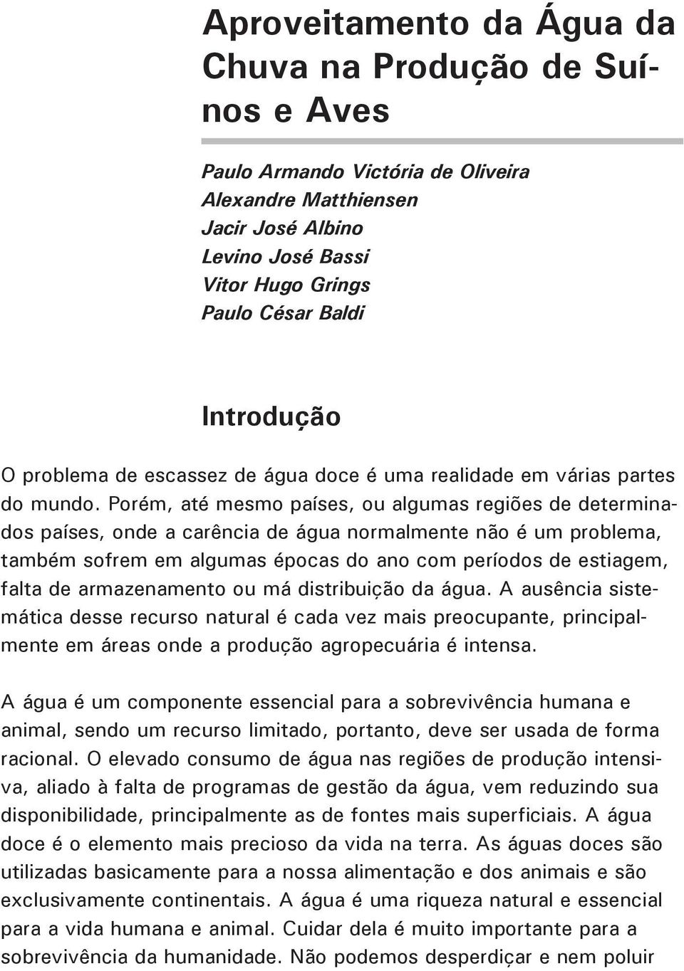 Porém, até mesmo países, ou algumas regiões de determinados países, onde a carência de água normalmente não é um problema, também sofrem em algumas épocas do ano com períodos de estiagem, falta de