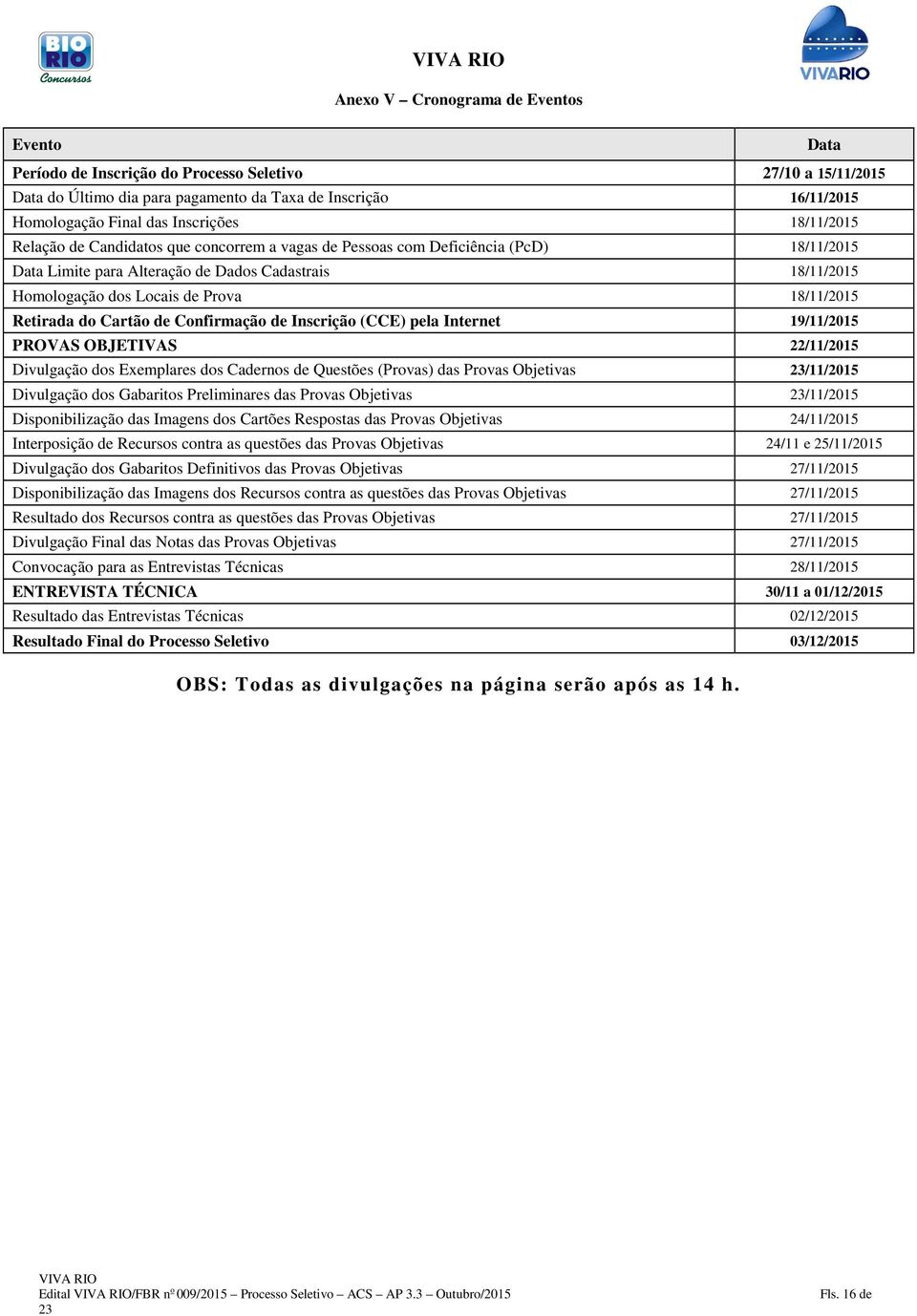 18/11/2015 Retirada do Cartão de Confirmação de Inscrição (CCE) pela Internet 19/11/2015 PROVAS OBJETIVAS 22/11/2015 Divulgação dos Exemplares dos Cadernos de Questões (Provas) das Provas Objetivas