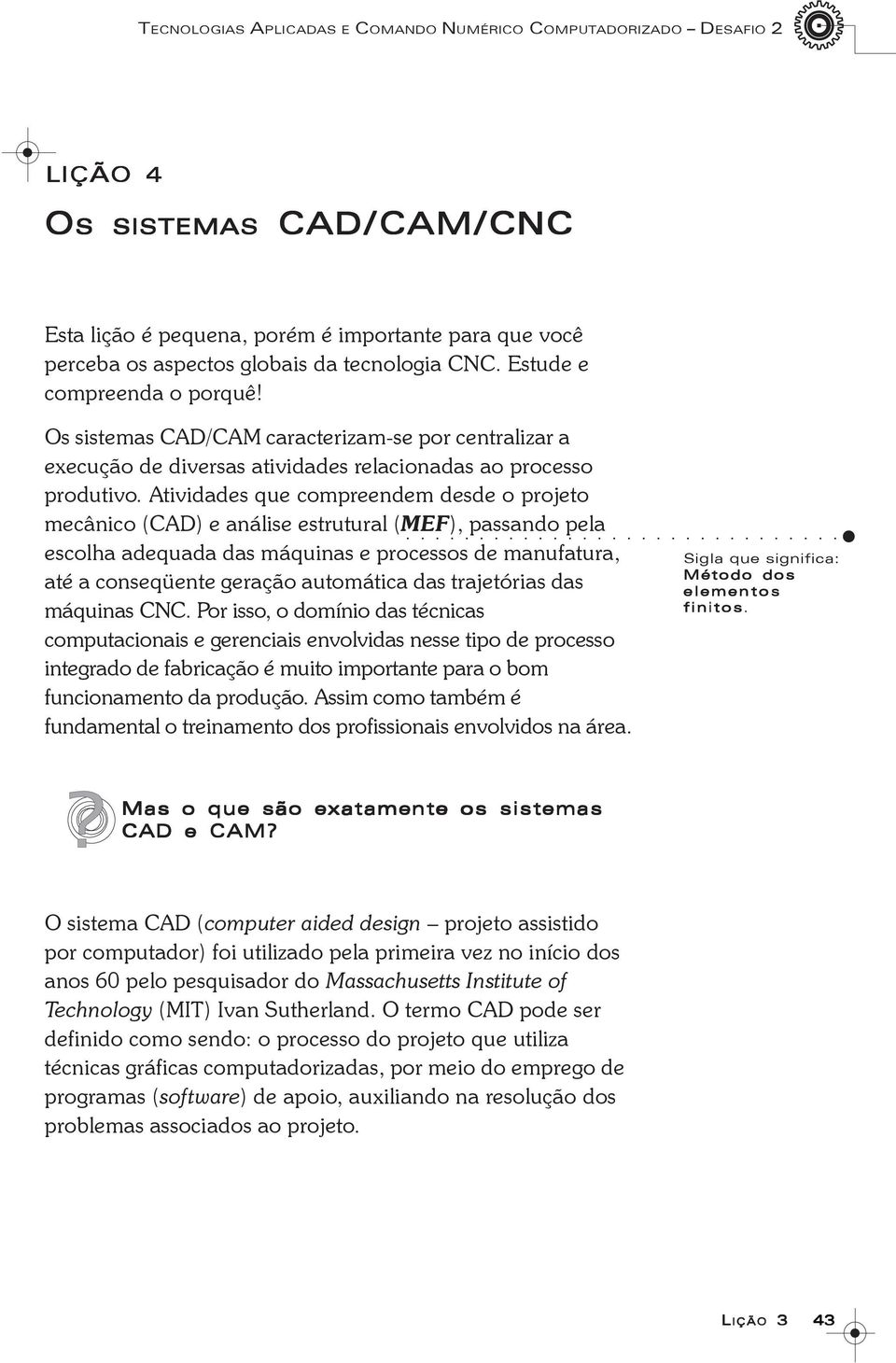 Atividades que compreendem desde o projeto mecânico (CAD) e análise estrutural (MEF), passando pela escolha adequada das máquinas e processos de manufatura, até a conseqüente geração automática das