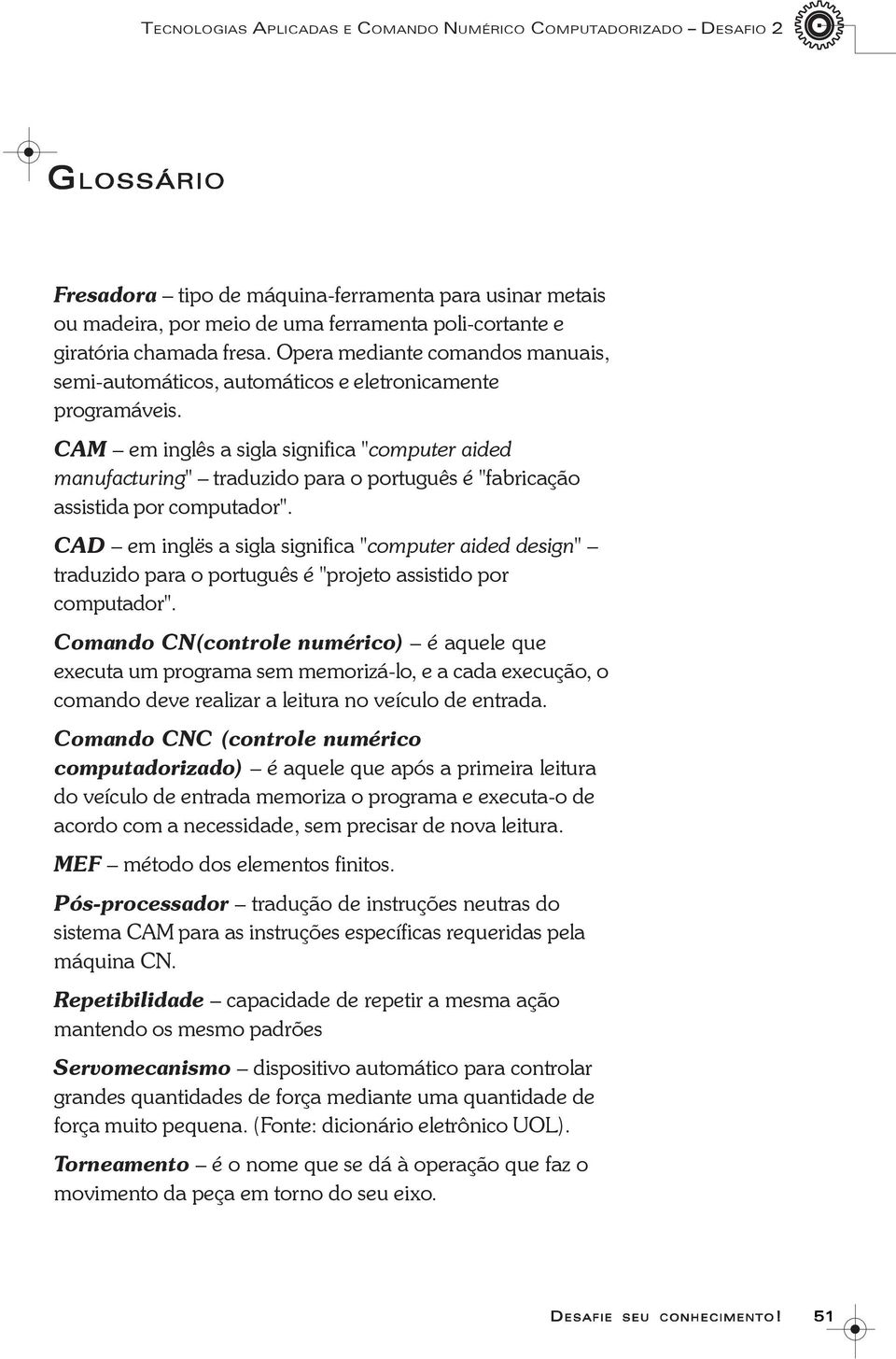 CAM em inglês a sigla significa "computer aided manufacturing" traduzido para o português é "fabricação assistida por computador".