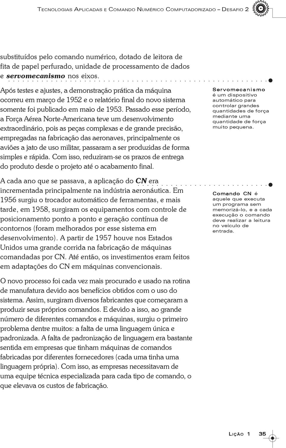 Passado esse período, a Força Aérea Norte-Americana teve um desenvolvimento extraordinário, pois as peças complexas e de grande precisão, empregadas na fabricação das aeronaves, principalmente os