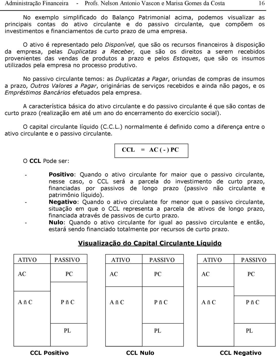 os investimentos e financiamentos de curto prazo de uma empresa.