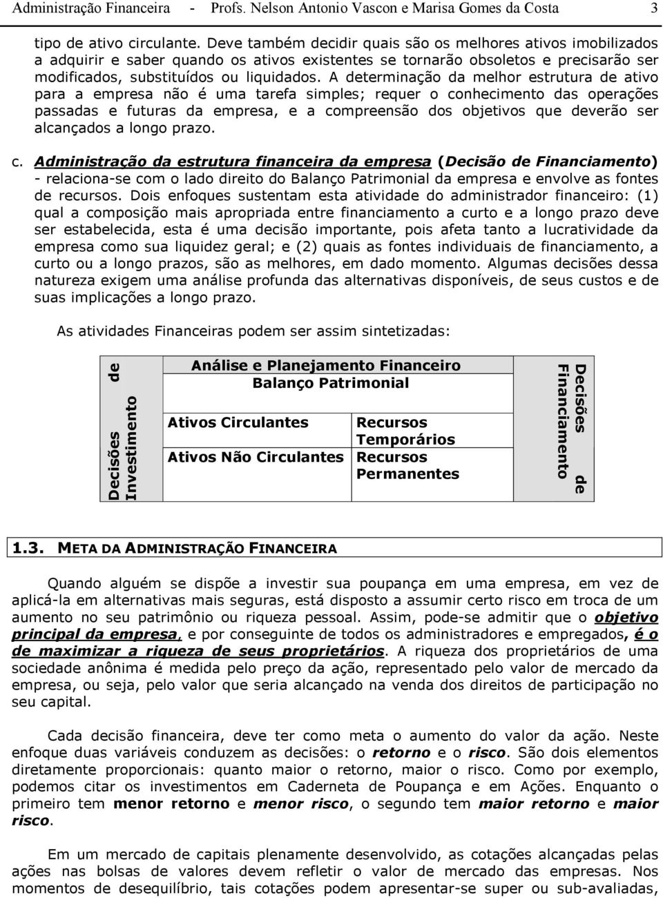 A determinação da melhor estrutura de ativo para a empresa não é uma tarefa simples; requer o conhecimento das operações passadas e futuras da empresa, e a compreensão dos objetivos que deverão ser