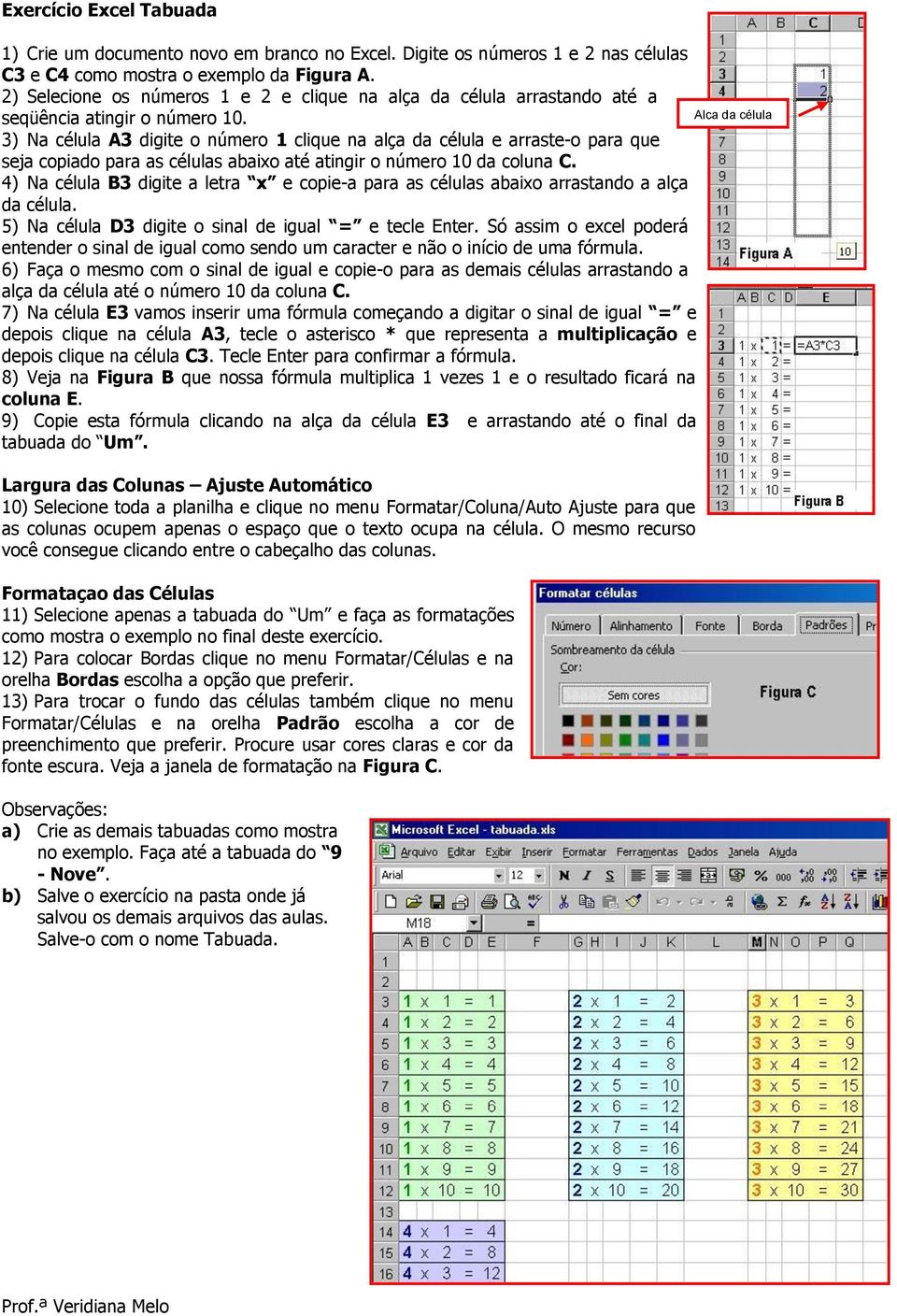 3) Na célula A3 digite o número 1 clique na alça da célula e arraste-o para que seja copiado para as células abaixo até atingir o número 10 da coluna C.