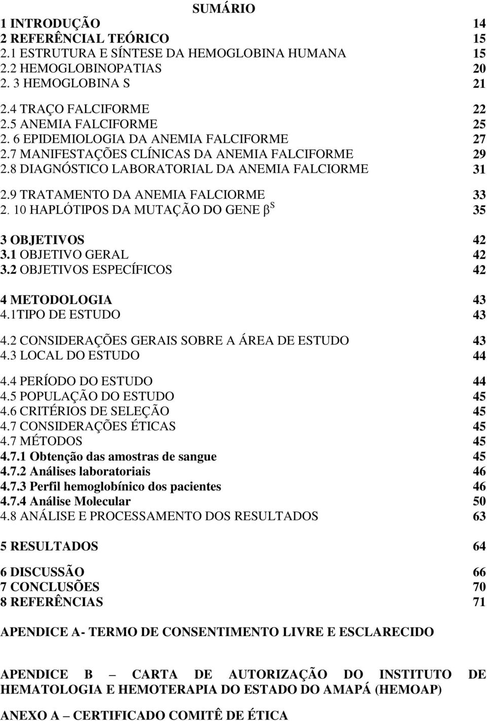 10 HAPLÓTIPOS DA MUTAÇÃO DO GENE β S 35 3 OBJETIVOS 42 3.1 OBJETIVO GERAL 42 3.2 OBJETIVOS ESPECÍFICOS 42 4 METODOLOGIA 43 4.1TIPO DE ESTUDO 43 4.2 CONSIDERAÇÕES GERAIS SOBRE A ÁREA DE ESTUDO 43 4.