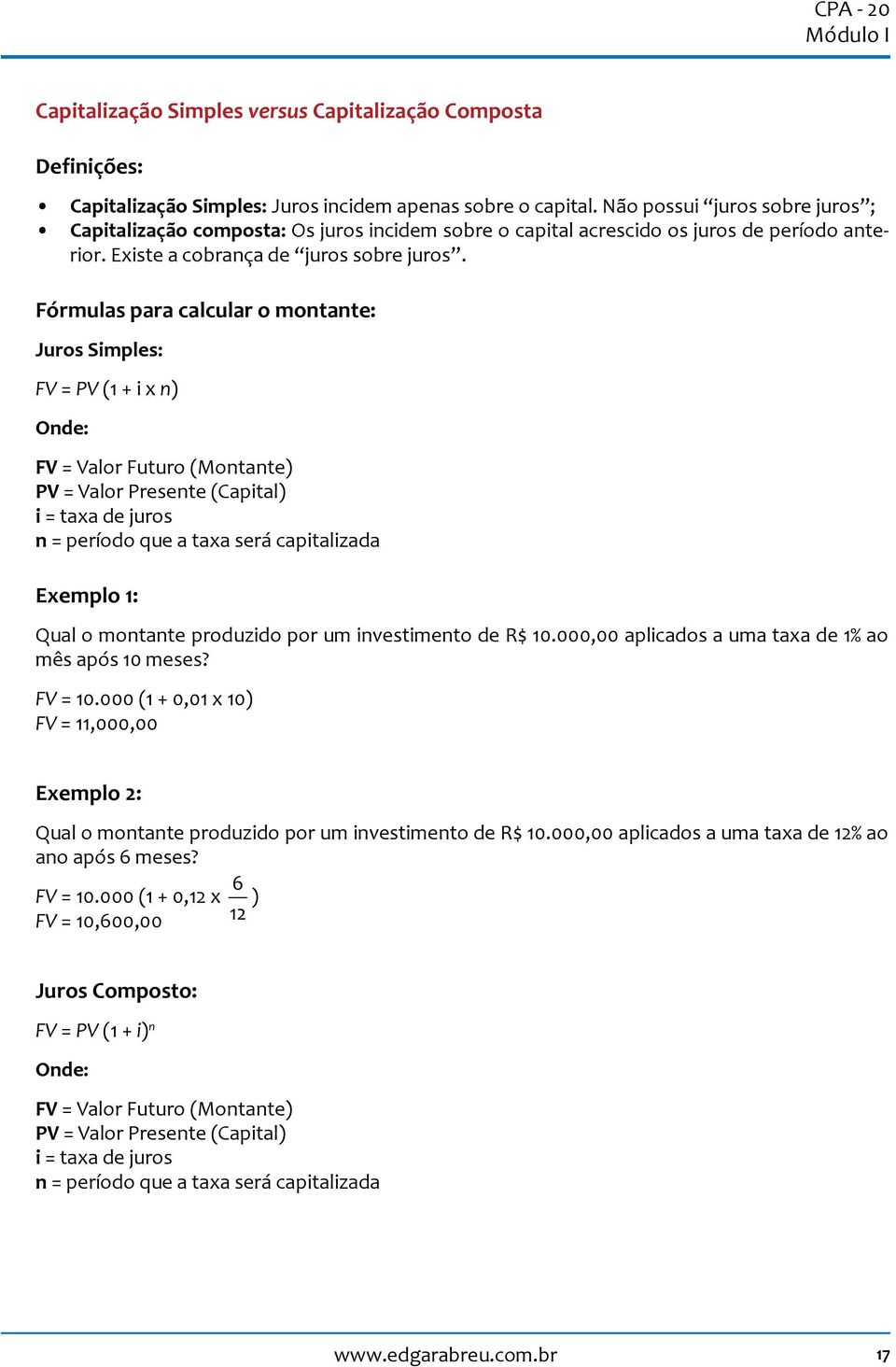 Fórmulas para calcular o montante: Juros Simples: FV = PV (1 + i x n) Onde: FV = Valor Futuro (Montante) PV = Valor Presente (Capital) i = taxa de juros n = período que a taxa será capitalizada