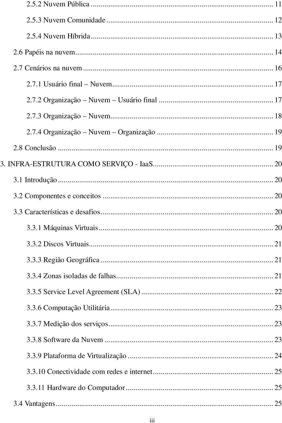 .. 20 3.3.1 Máquinas Virtuais... 20 3.3.2 Discos Virtuais... 21 3.3.3 Região Geográfica... 21 3.3.4 Zonas isoladas de falhas... 21 3.3.5 Service Level Agreement (SLA)... 22 3.3.6 Computação Utilitária.