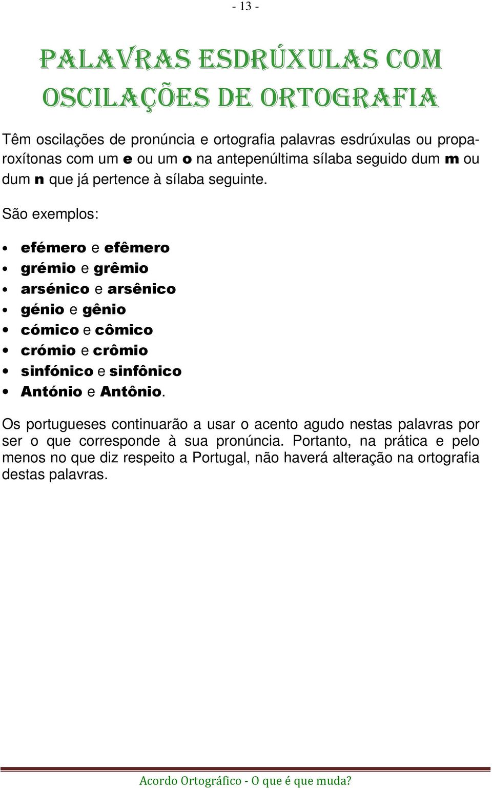 São exemplos: efémero e efêmero grémio e grêmio arsénico e arsênico génio e gênio cómico e cômico crómio e crômio sinfónico e sinfônico António e Antônio.