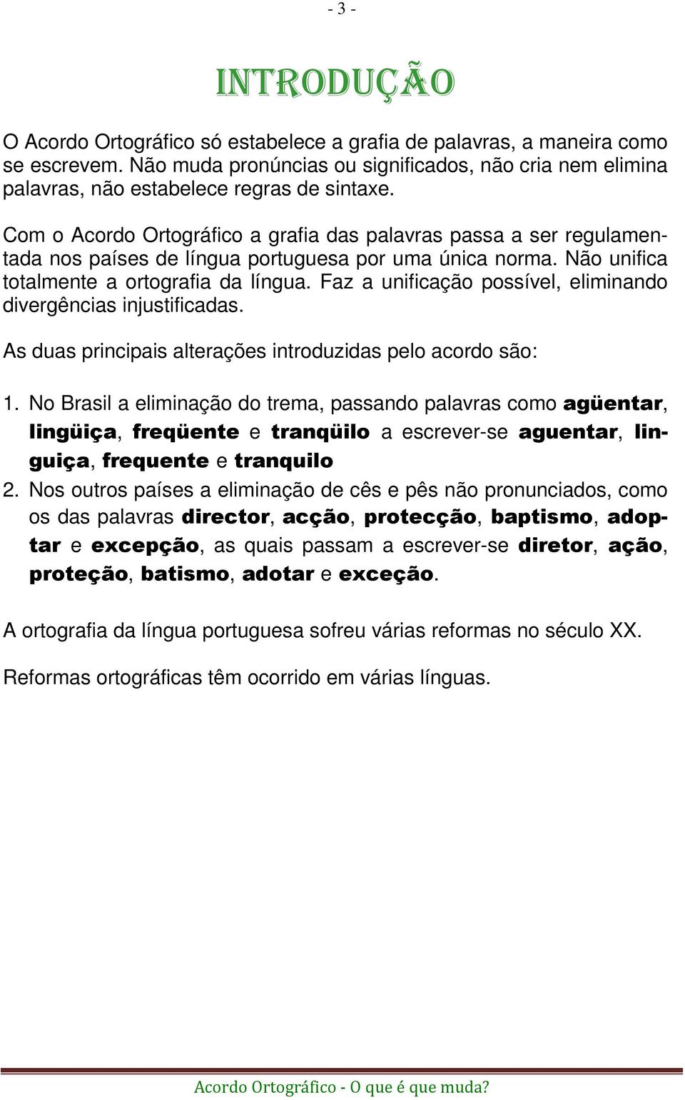 Com o Acordo Ortográfico a grafia das palavras passa a ser regulamentada nos países de língua portuguesa por uma única norma. Não unifica totalmente a ortografia da língua.