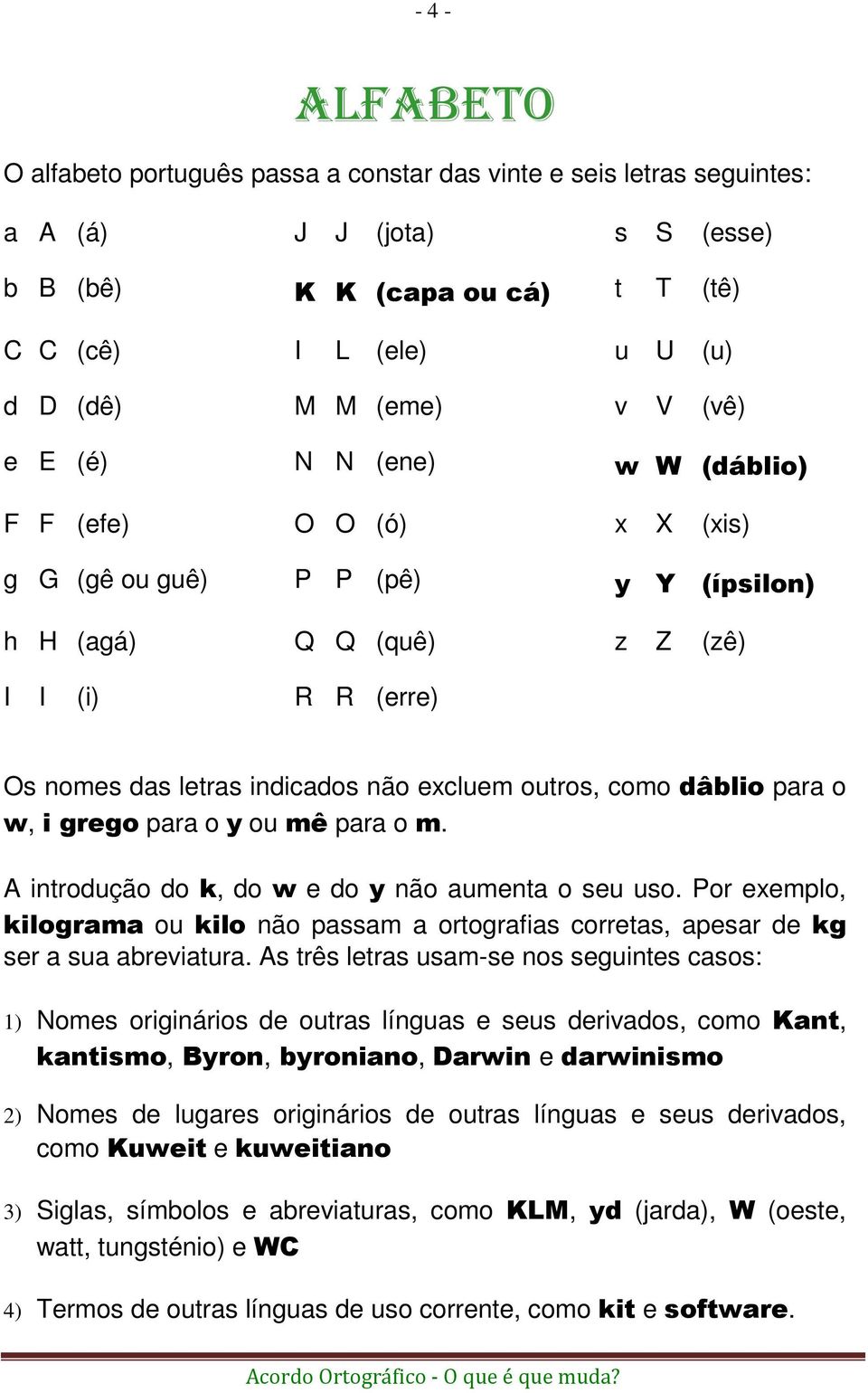 outros, como dâblio para o w, i grego para o y ou mê para o m. A introdução do k, do w e do y não aumenta o seu uso.