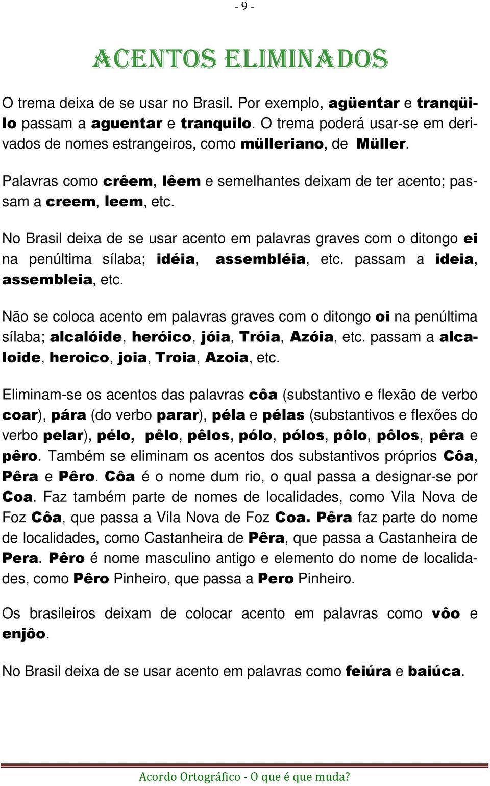 No Brasil deixa de se usar acento em palavras graves com o ditongo ei na penúltima sílaba; idéia, assembléia, etc. passam a ideia, assembleia, etc.