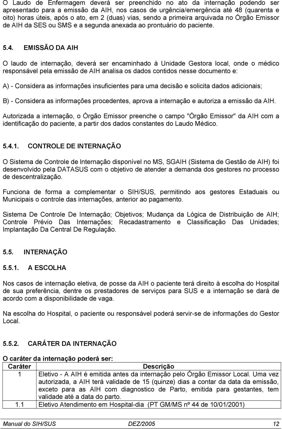 EMISSÃO DA AIH O laudo de internação, deverá ser encaminhado à Unidade Gestora local, onde o médico responsável pela emissão de AIH analisa os dados contidos nesse documento e: A) - Considera as