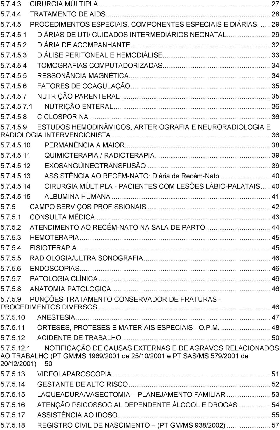 .. 35 5.7.4.5.7 NUTRIÇÃO PARENTERAL... 35 5.7.4.5.7.1 NUTRIÇÃO ENTERAL... 36 5.7.4.5.8 CICLOSPORINA... 36 5.7.4.5.9 ESTUDOS HEMODINÂMICOS, ARTERIOGRAFIA E NEURORADIOLOGIA E RADIOLOGIA INTERVENCIONISTA.