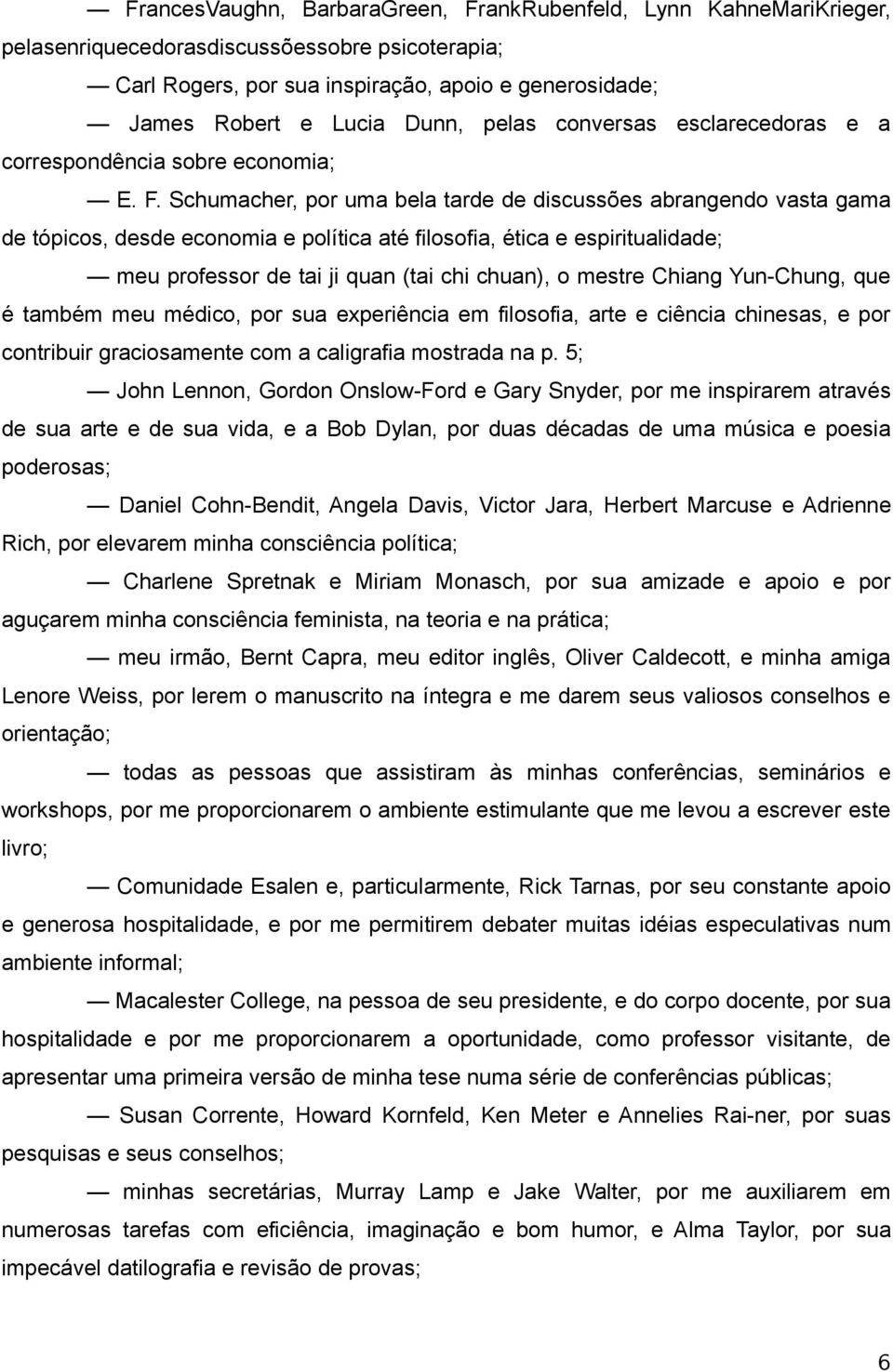 Schumacher, por uma bela tarde de discussões abrangendo vasta gama de tópicos, desde economia e política até filosofia, ética e espiritualidade; meu professor de tai ji quan (tai chi chuan), o mestre