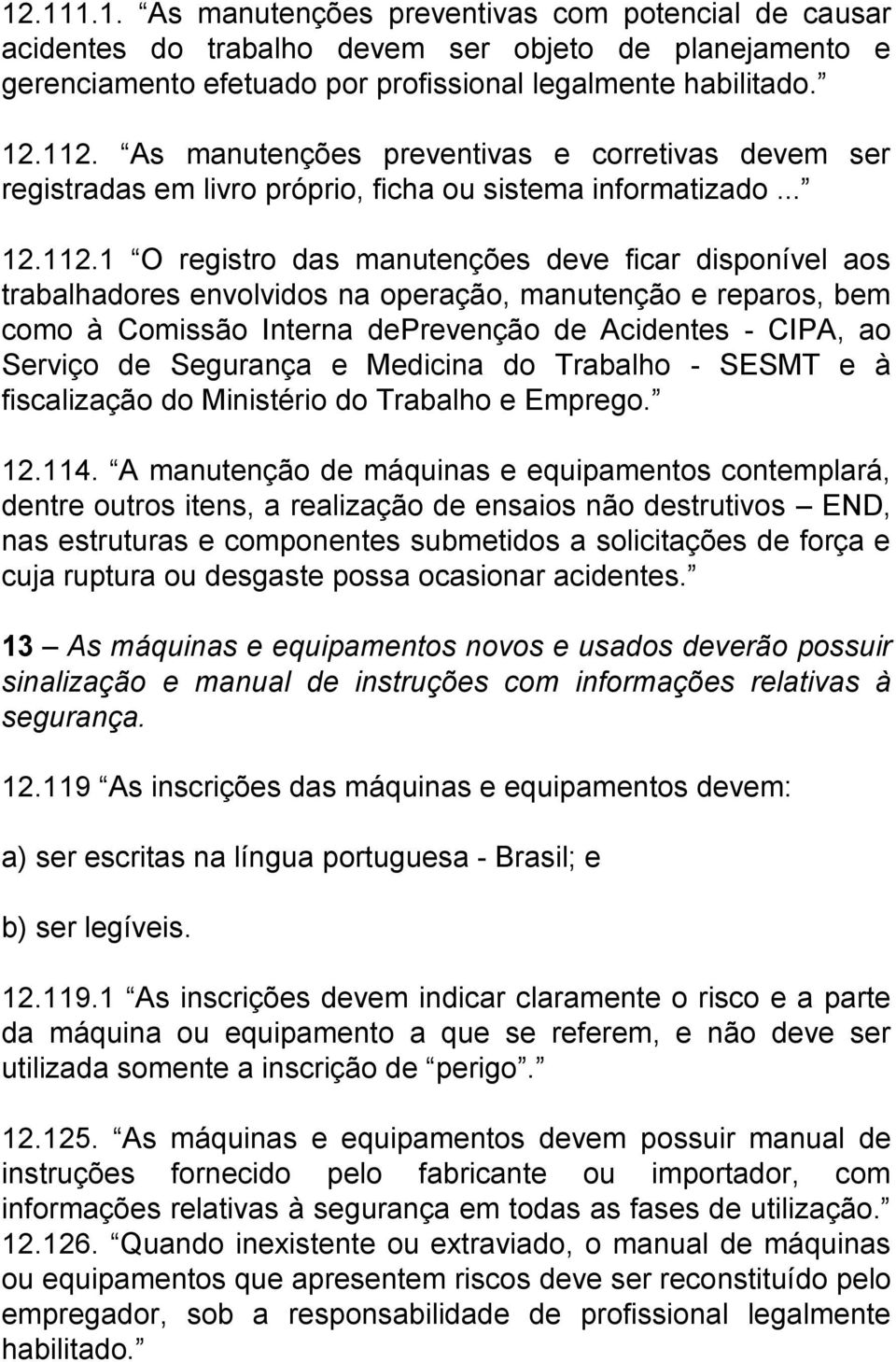 1 O registro das manutenções deve ficar disponível aos trabalhadores envolvidos na operação, manutenção e reparos, bem como à Comissão Interna deprevenção de Acidentes - CIPA, ao Serviço de Segurança