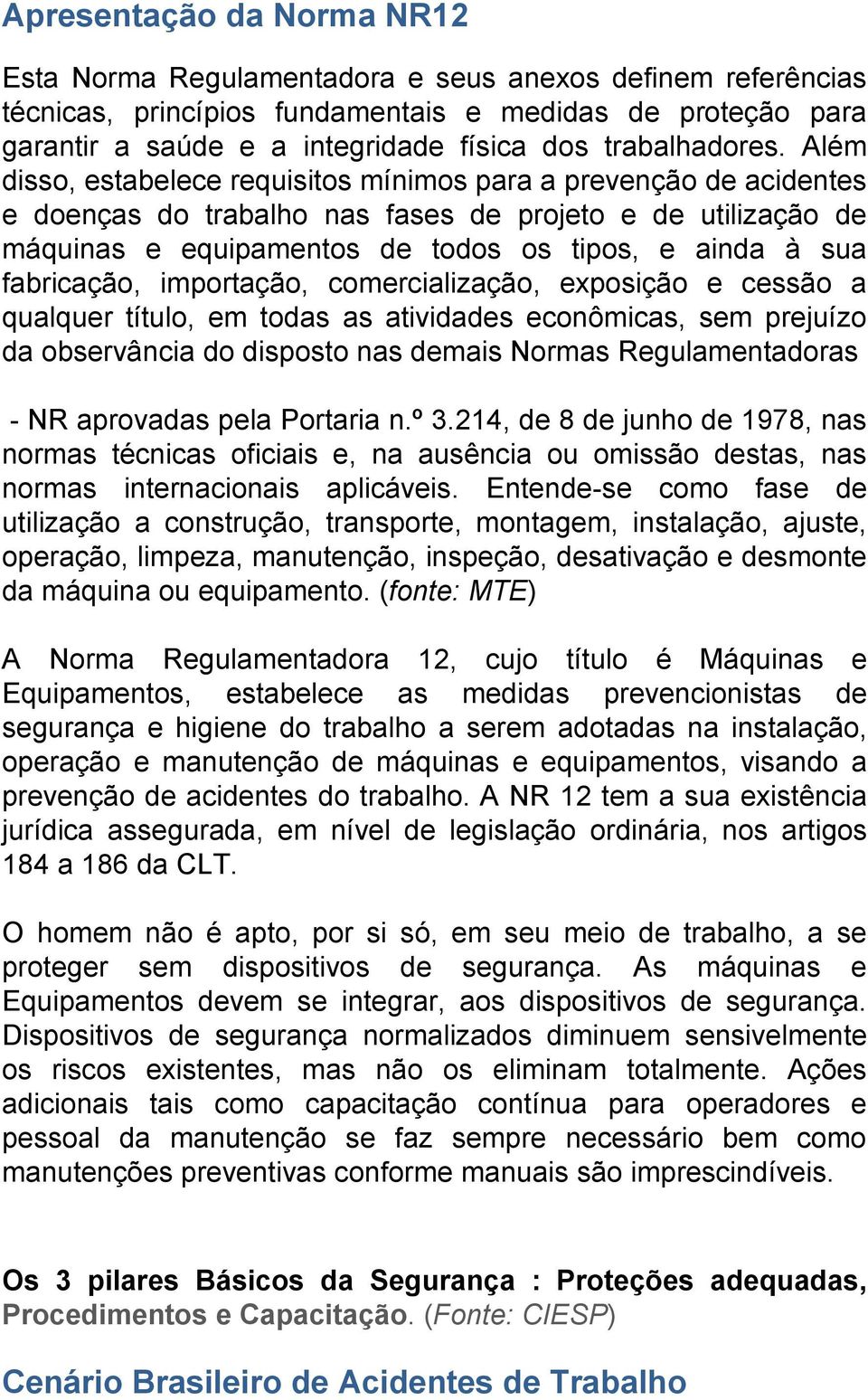 Além disso, estabelece requisitos mínimos para a prevenção de acidentes e doenças do trabalho nas fases de projeto e de utilização de máquinas e equipamentos de todos os tipos, e ainda à sua