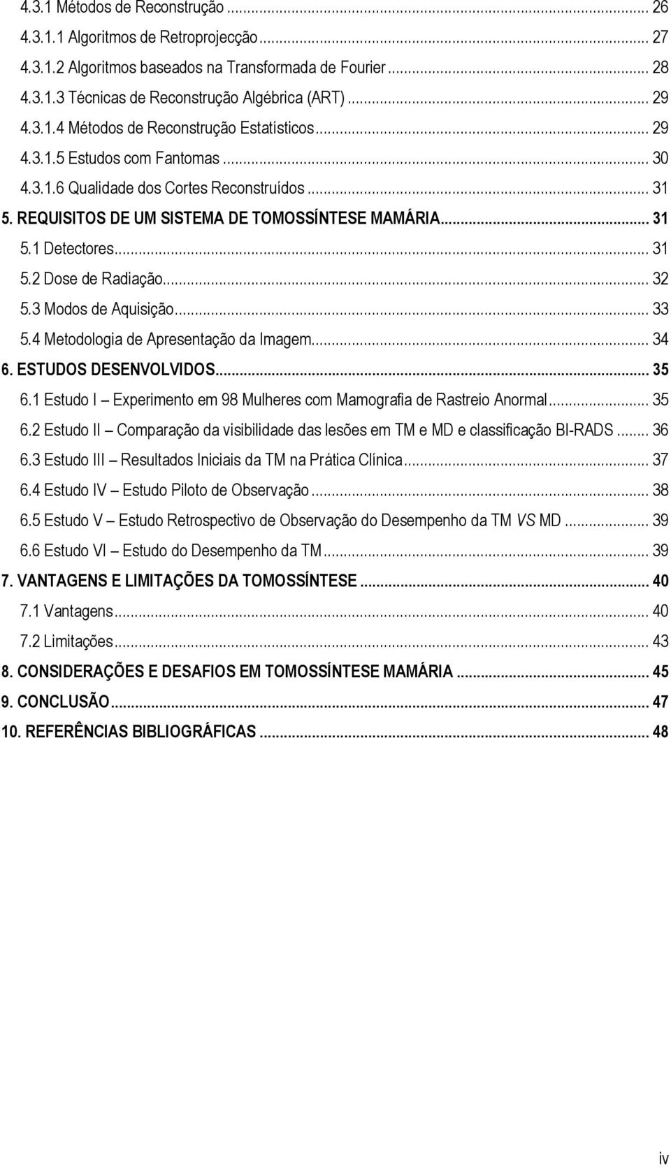 3 Modos de Aquisição... 33 5.4 Metodologia de Apresentação da Imagem... 34 6. ESTUDOS DESENVOLVIDOS... 35 6.1 Estudo I Experimento em 98 Mulheres com Mamografia de Rastreio Anormal... 35 6.2 Estudo II Comparação da visibilidade das lesões em TM e MD e classificação BI-RADS.