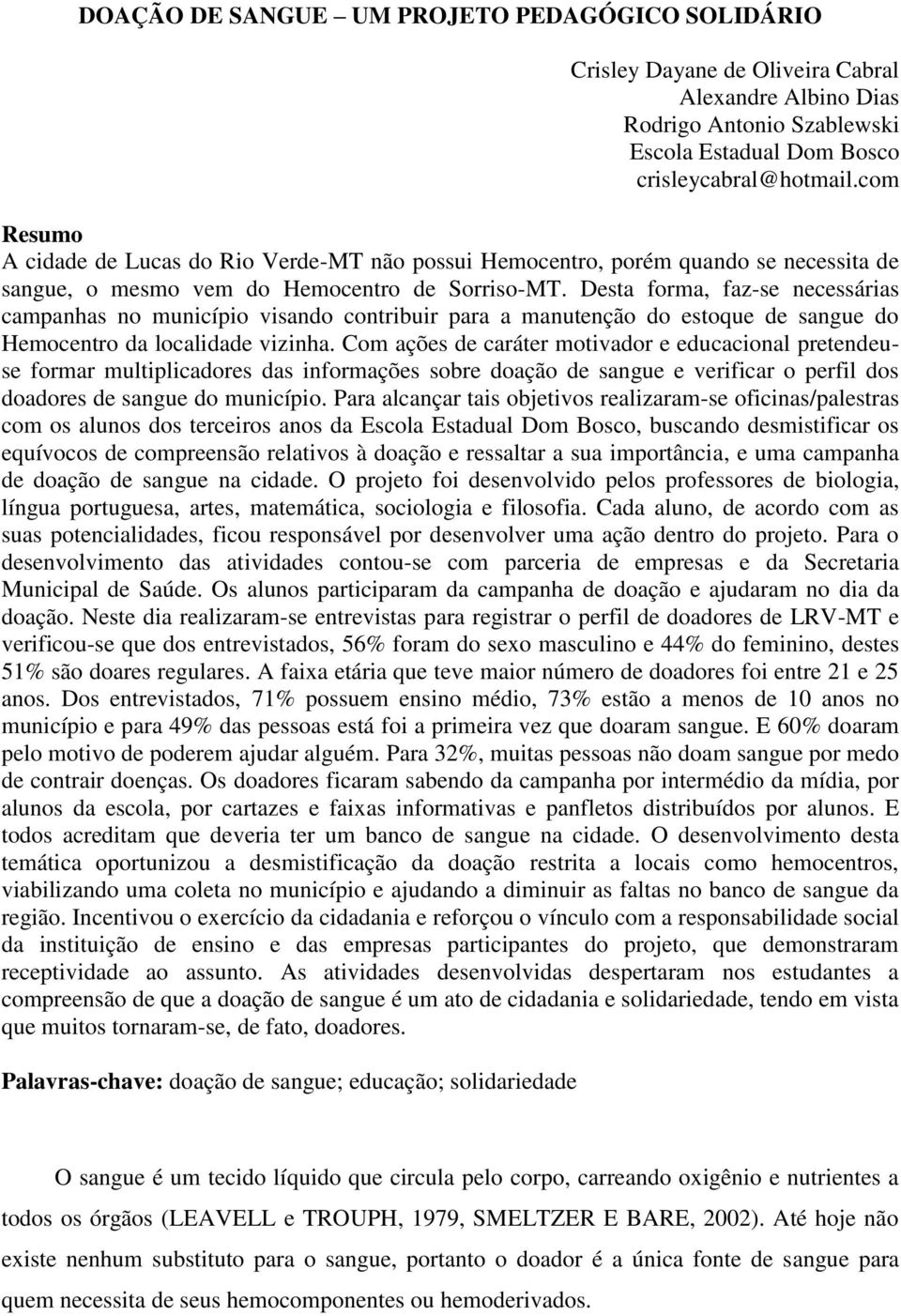 Desta forma, faz-se necessárias campanhas no município visando contribuir para a manutenção do estoque de sangue do Hemocentro da localidade vizinha.