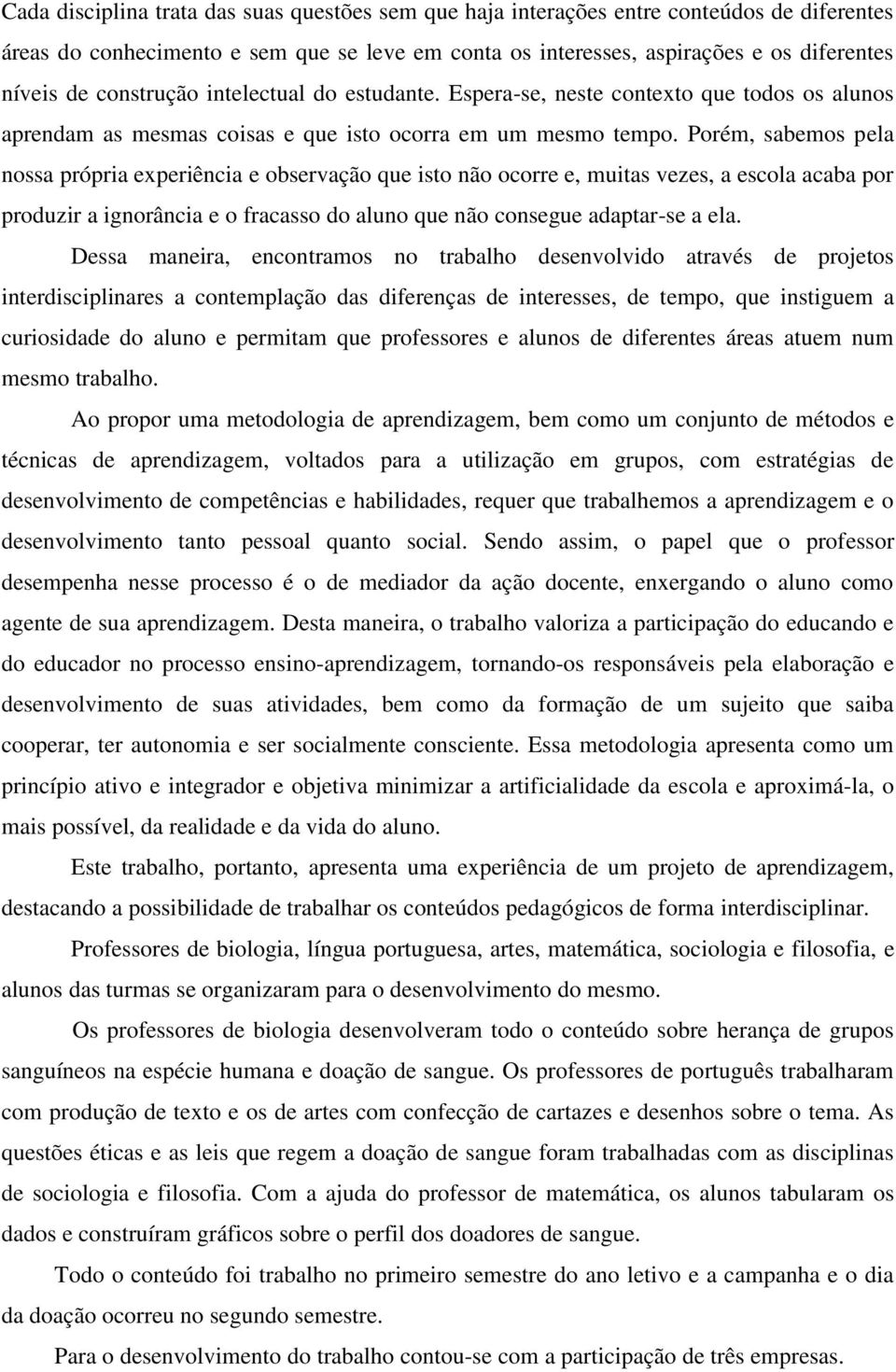 Porém, sabemos pela nossa própria experiência e observação que isto não ocorre e, muitas vezes, a escola acaba por produzir a ignorância e o fracasso do aluno que não consegue adaptar-se a ela.