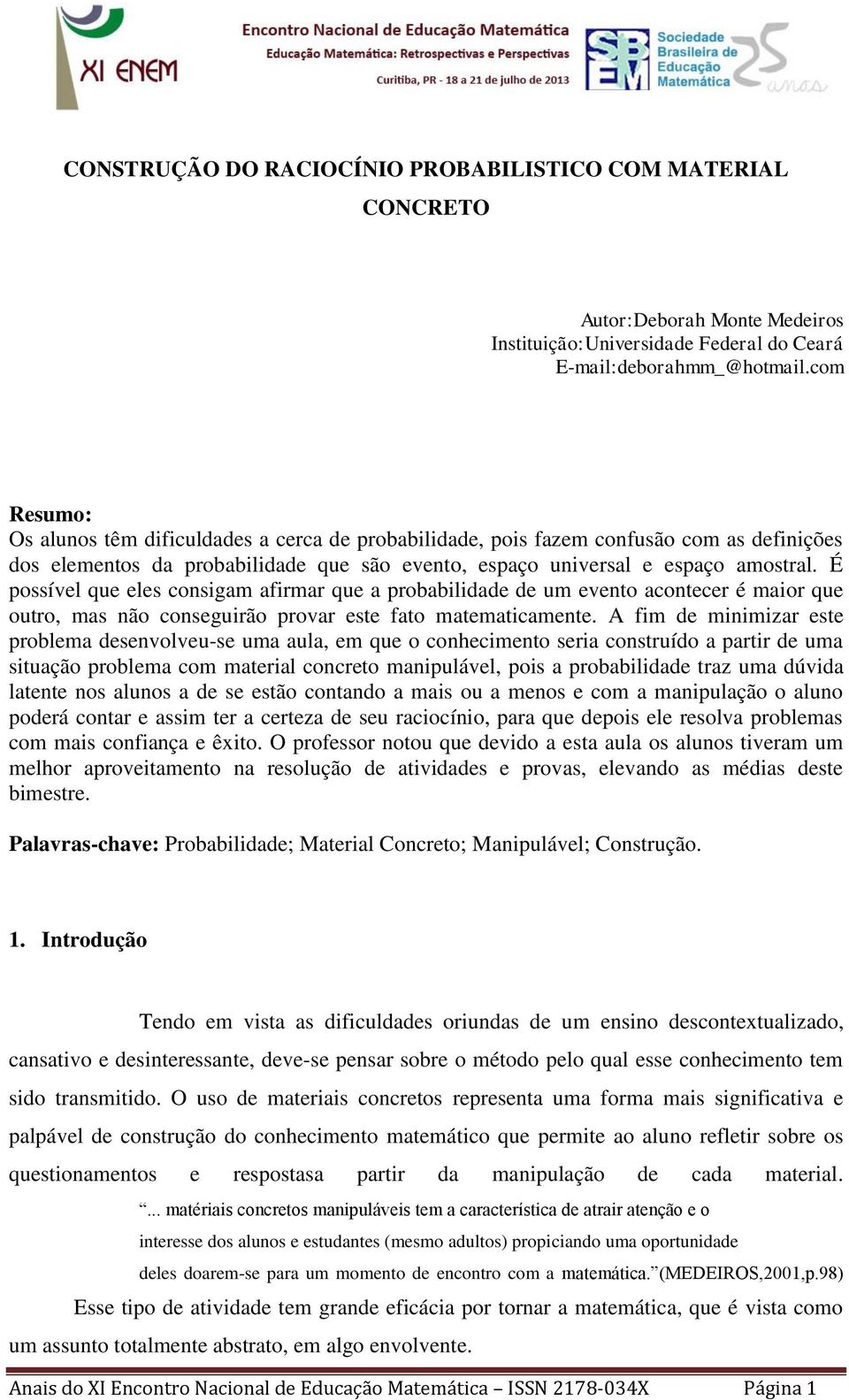 É possível que eles consigam afirmar que a probabilidade de um evento acontecer é maior que outro, mas não conseguirão provar este fato matematicamente.