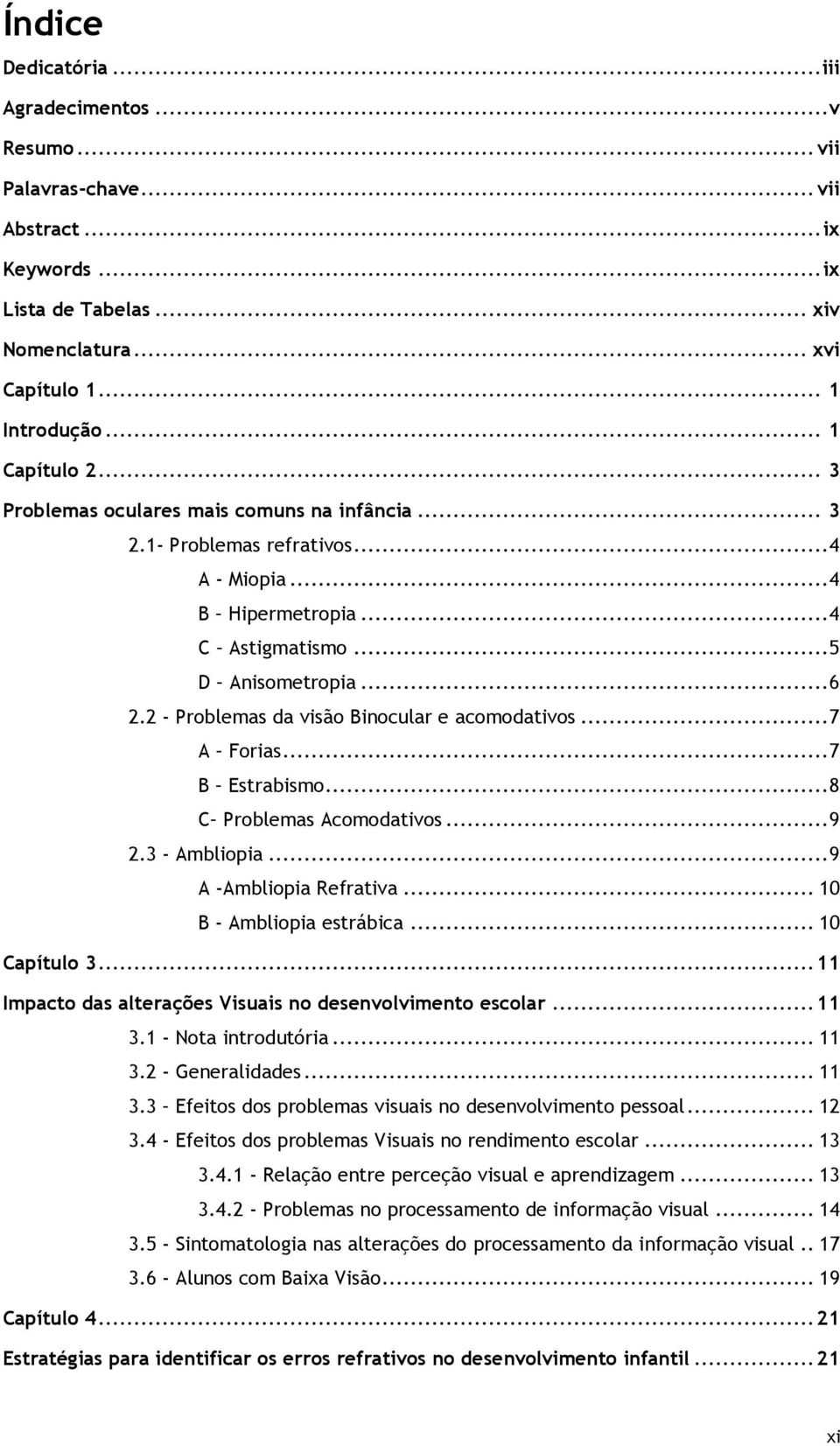 2 - Problemas da visão Binocular e acomodativos... 7 A Forias... 7 B Estrabismo... 8 C Problemas Acomodativos... 9 2.3 - Ambliopia... 9 A -Ambliopia Refrativa... 10 B - Ambliopia estrábica.