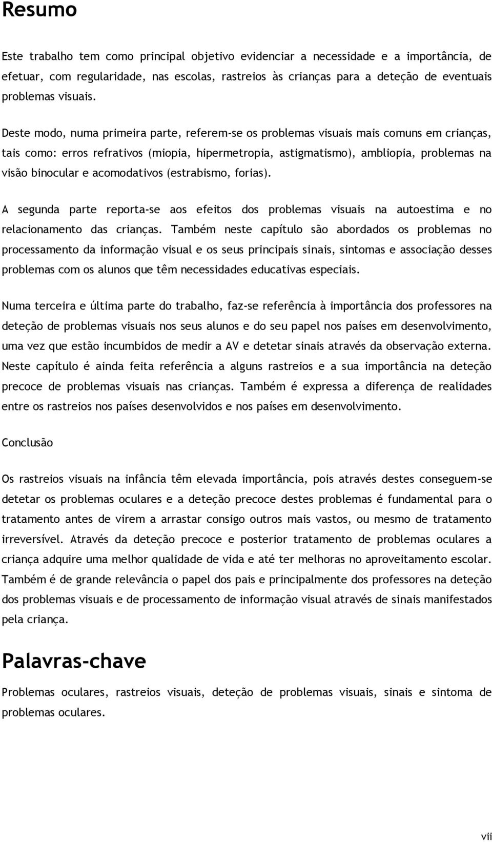 Deste modo, numa primeira parte, referem-se os problemas visuais mais comuns em crianças, tais como: erros refrativos (miopia, hipermetropia, astigmatismo), ambliopia, problemas na visão binocular e