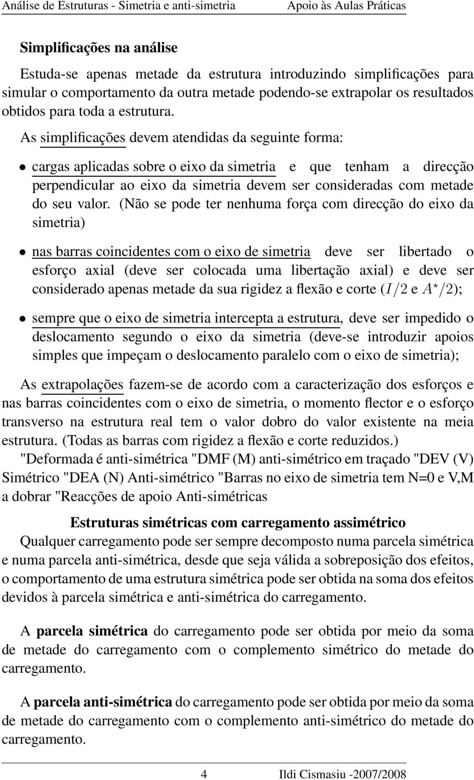 As simplificações devem atendidas da seguinte forma: cargas aplicadas sobre o eixo da simetria e que tenham a direcção perpendicular ao eixo da simetria devem ser consideradas com metade do seu valor.