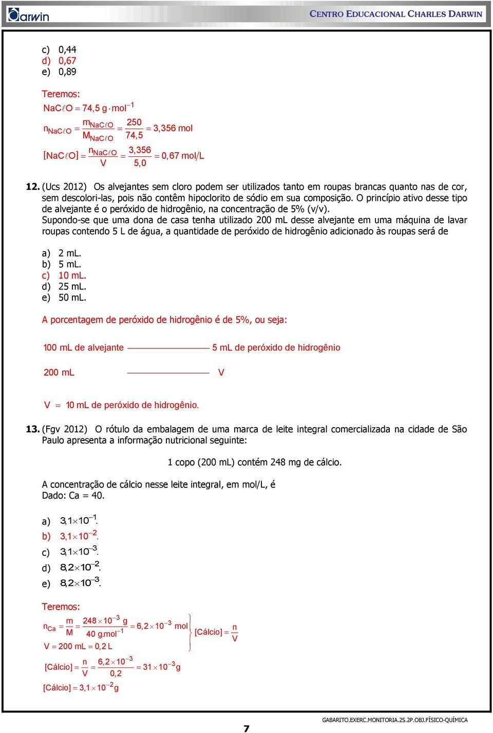 O princípio ativo desse tipo de alvejante é o peróxido de hidrogênio, na concentração de 5% (v/v).