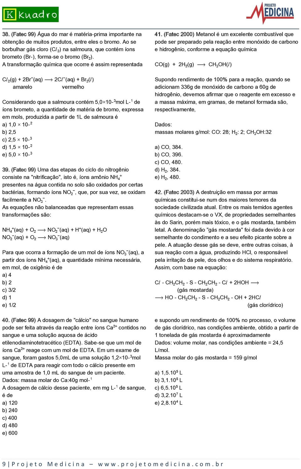 A transformação química que ocorre é assim representada CØ (g) + 2Br (aq) ë 2CØ (aq) + Br (Ø) amarelo vermelho Considerando que a salmoura contém 5,0 10 mol L de íons brometo, a quantidade de matéria