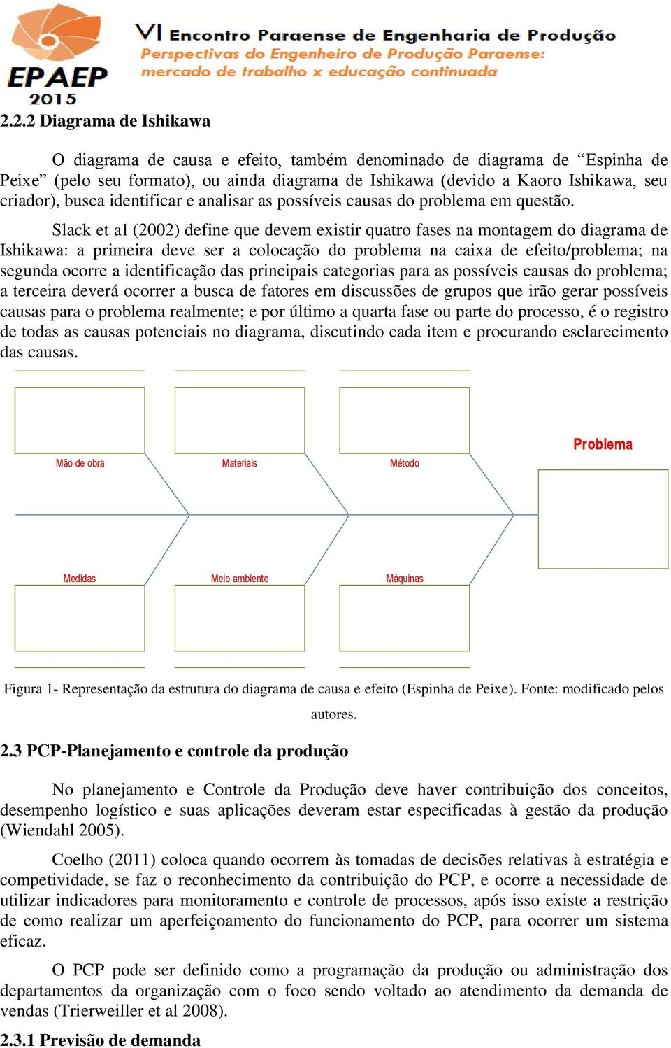 Slack et al (2002) define que devem existir quatro fases na montagem do diagrama de Ishikawa: a primeira deve ser a colocação do problema na caixa de efeito/problema; na segunda ocorre a