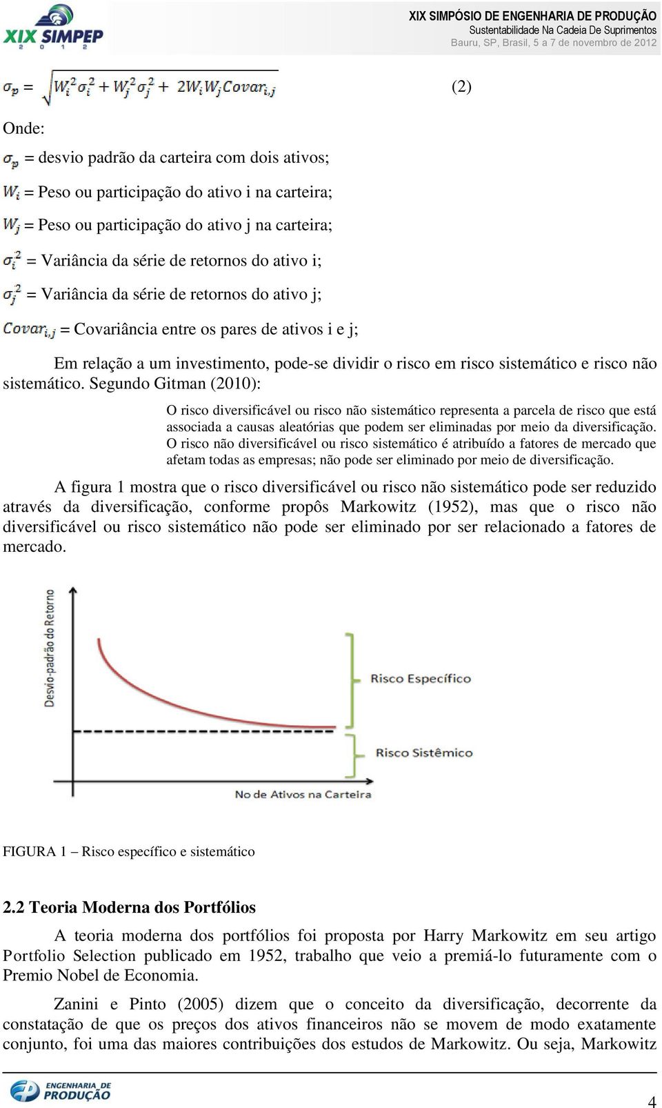 Segundo Gitman (2010): O risco diversificável ou risco não sistemático representa a parcela de risco que está associada a causas aleatórias que podem ser eliminadas por meio da diversificação.