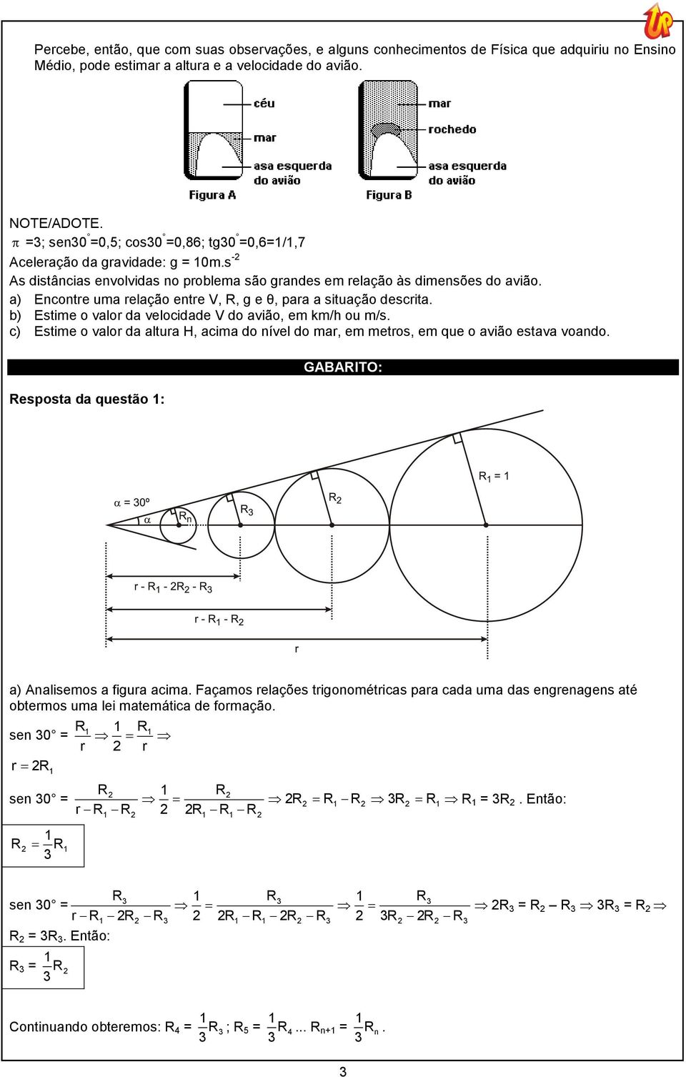 a) Encontre uma relação entre V, R, g e θ, para a situação descrita. b) Estime o valor da velocidade V do avião, em km/h ou m/s.