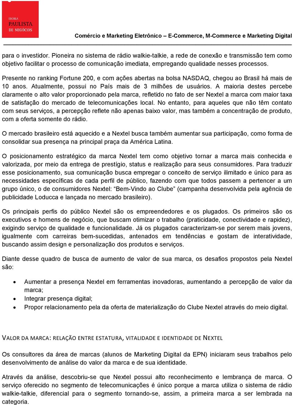 A maioria destes percebe claramente o alto valor proporcionado pela marca, refletido no fato de ser Nextel a marca com maior taxa de satisfação do mercado de telecomunicações local.