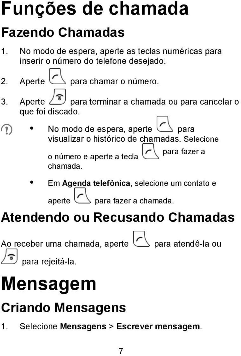 No modo de espera, aperte para visualizar o histórico de chamadas. Selecione o número e aperte a tecla chamada.