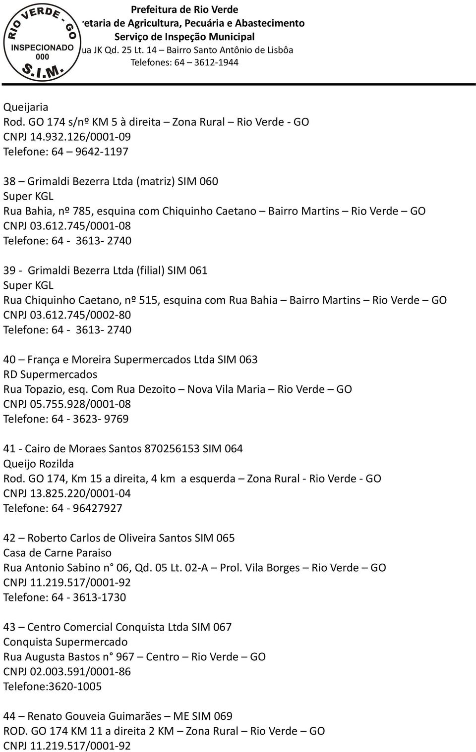 745/0001-08 Telefone: 64-3613- 2740 39 - Grimaldi Bezerra Ltda (filial) SIM 061 Super KGL Rua Chiquinho Caetano, nº 515, esquina com Rua Bahia Bairro Martins Rio Verde GO CNPJ 03.612.