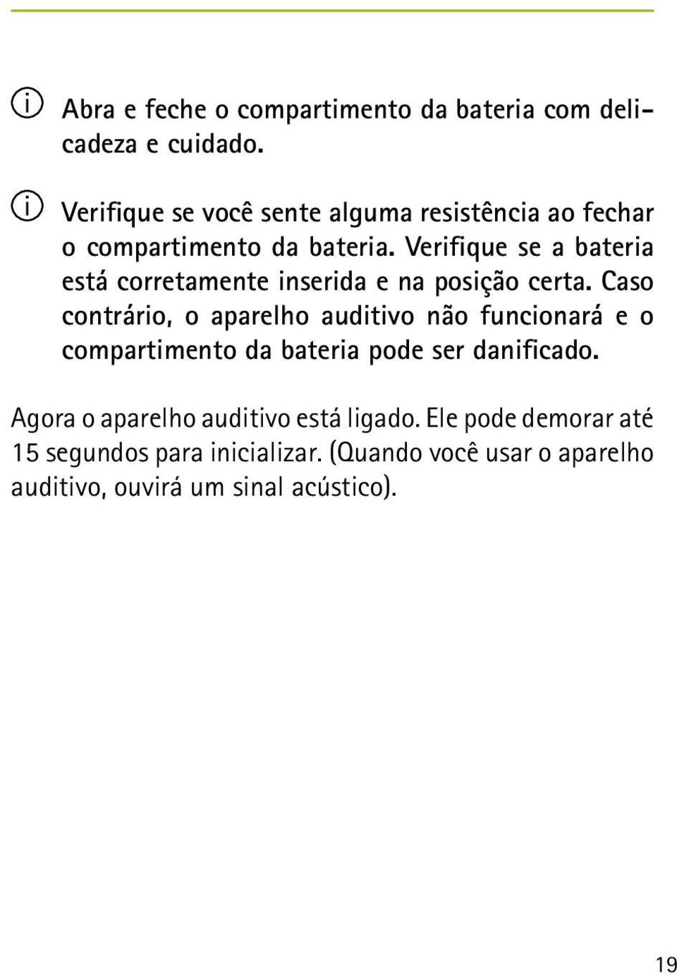 Verifique se a bateria está corretamente inserida e na posição certa.